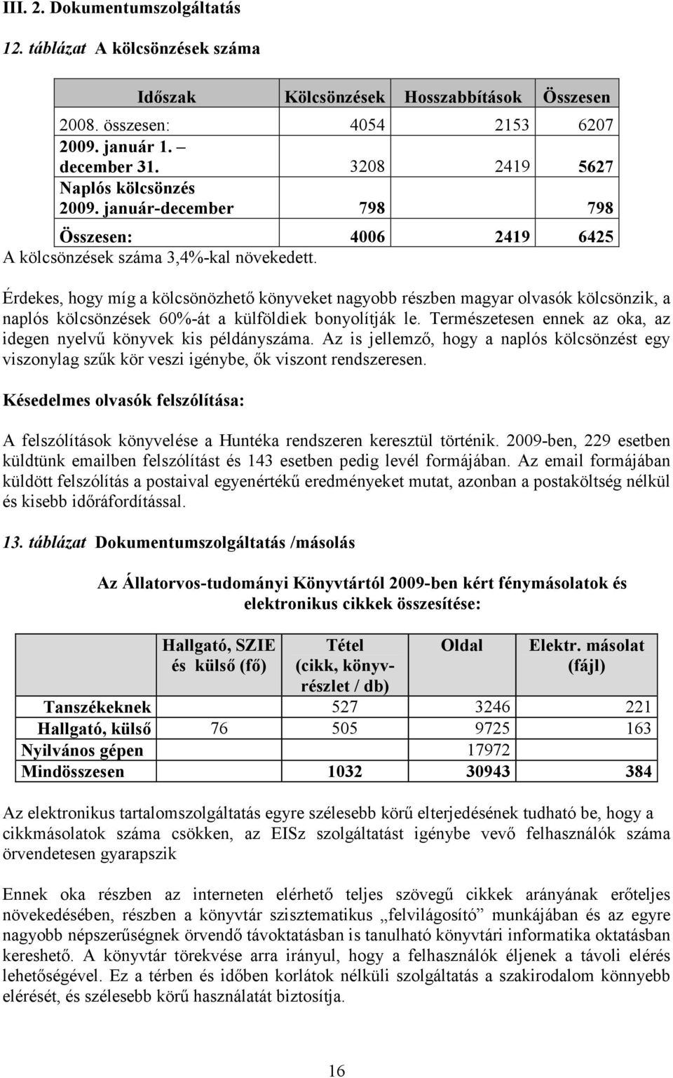 Érdekes, hogy míg a kölcsönözhetı könyveket nagyobb részben magyar olvasók kölcsönzik, a naplós kölcsönzések 60%-át a külföldiek bonyolítják le.