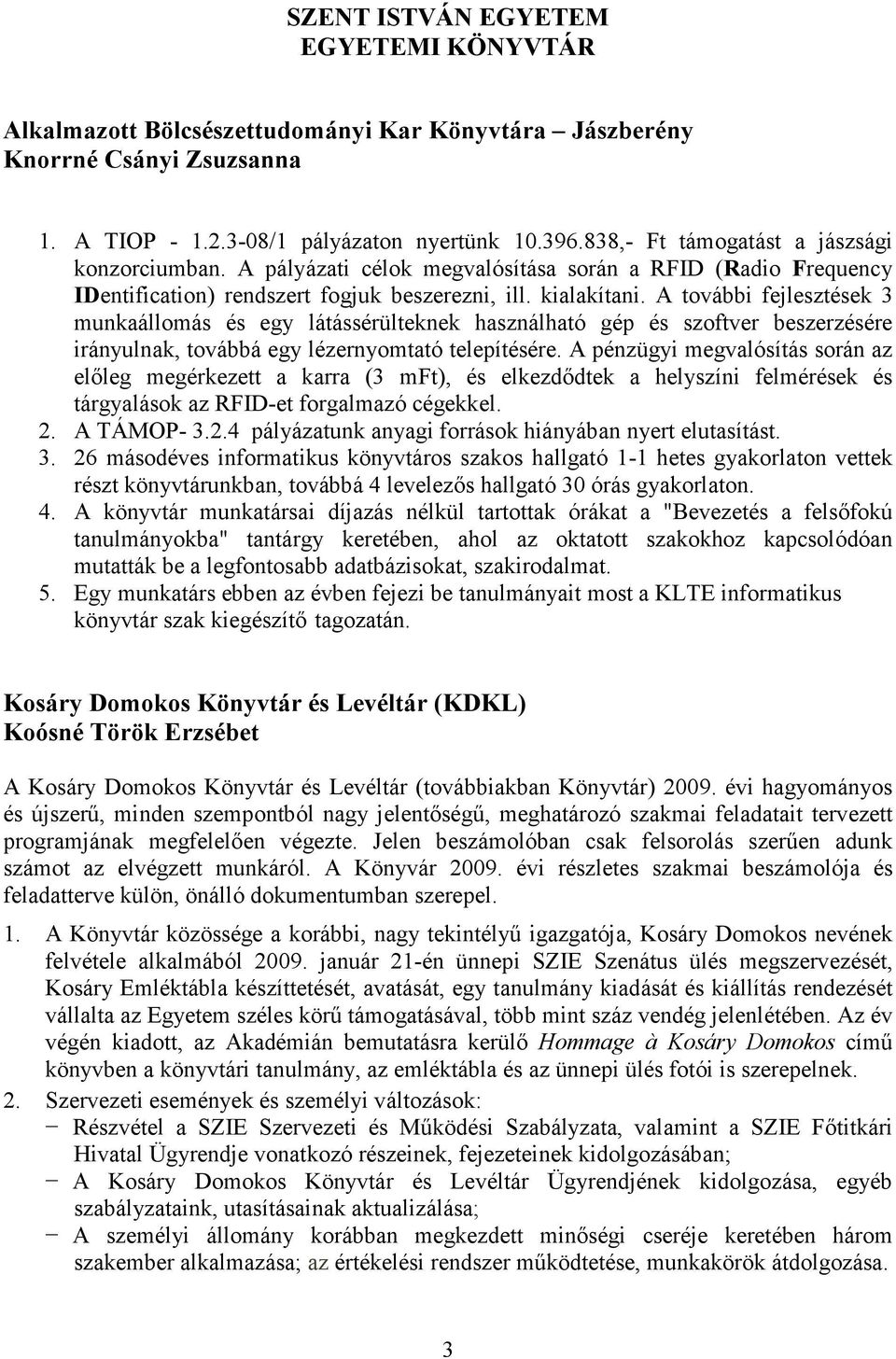 A további fejlesztések 3 munkaállomás és egy látássérülteknek használható gép és szoftver beszerzésére irányulnak, továbbá egy lézernyomtató telepítésére.