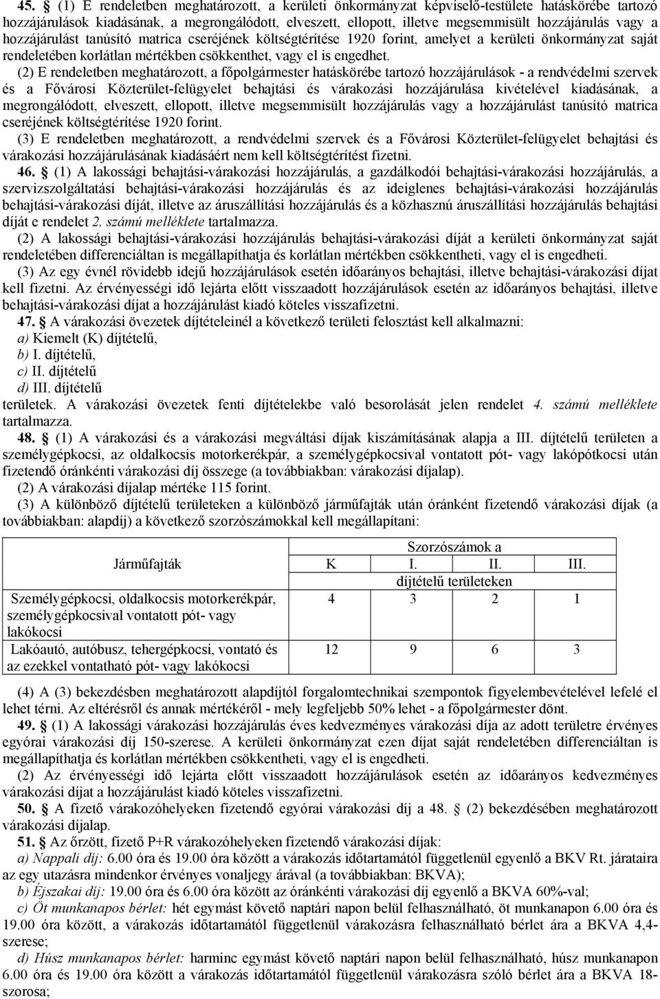 (2) E rendeletben meghatározott, a főpolgármester hatáskörébe tartozó hozzájárulások - a rendvédelmi szervek és a Fővárosi Közterület-felügyelet behajtási és várakozási hozzájárulása kivételével