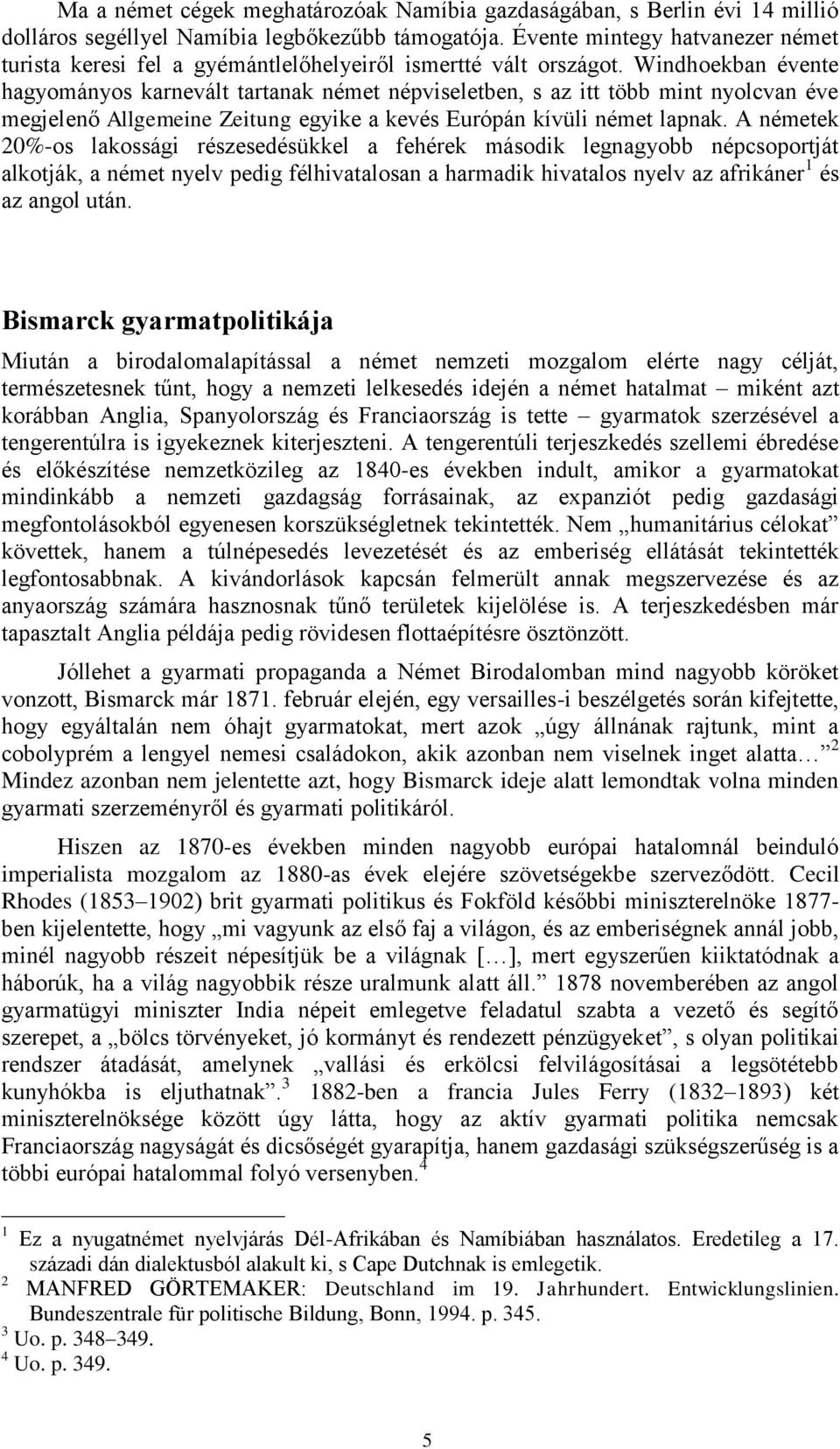 Windhoekban évente hagyományos karnevált tartanak német népviseletben, s az itt több mint nyolcvan éve megjelenő Allgemeine Zeitung egyike a kevés Európán kívüli német lapnak.