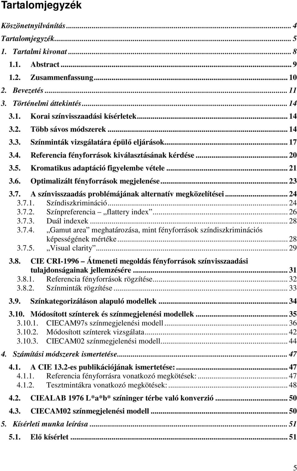 6. Optimalizált fényforrások megjelenése... 23 3.7. A színvisszaadás problémájának alternatív megközelítései... 24 3.7.1. Színdiszkrimináció... 24 3.7.2. Színpreferencia flattery index... 26 3.7.3. Duál indexek.