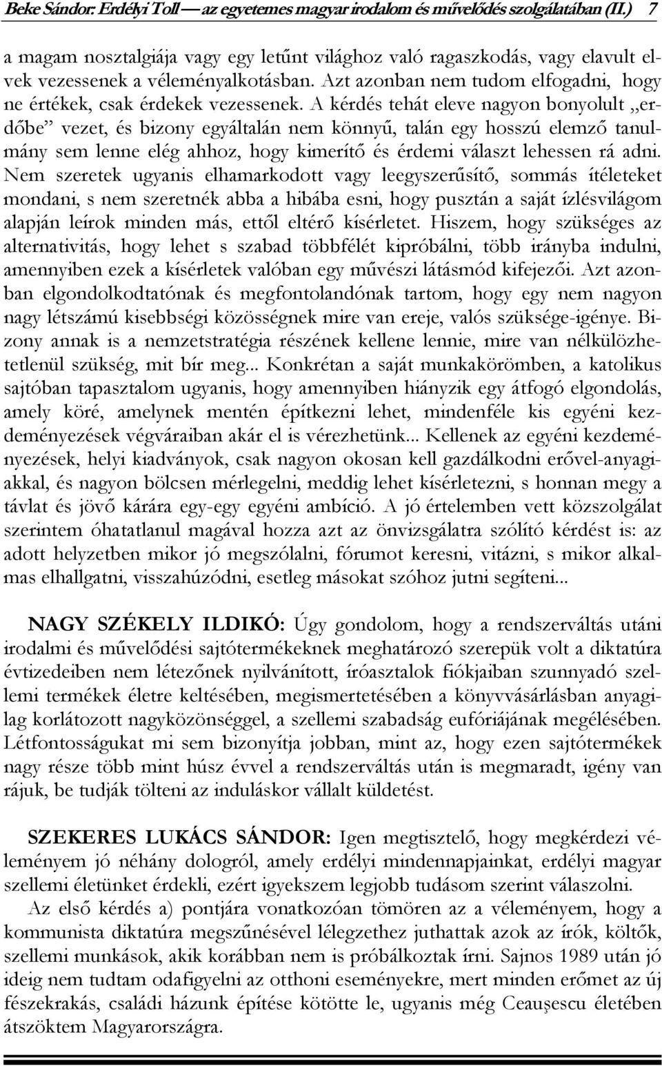 A kérdés tehát eleve nagyon bonyolult erdőbe vezet, és bizony egyáltalán nem könnyű, talán egy hosszú elemző tanulmány sem lenne elég ahhoz, hogy kimerítő és érdemi választ lehessen rá adni.