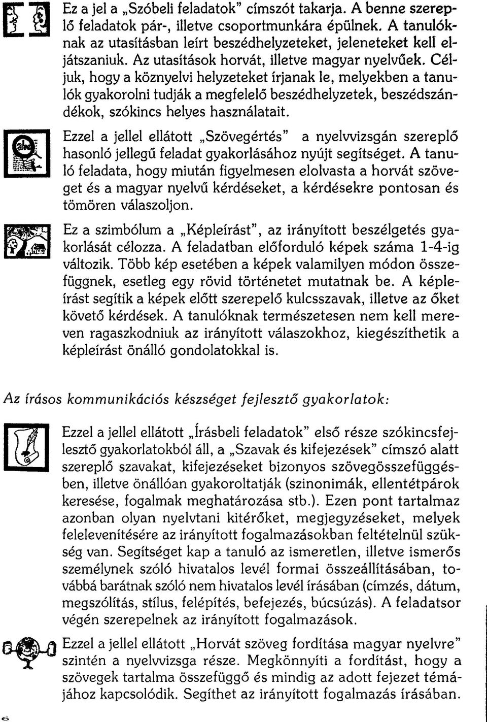 Céljuk, hogy a köznyelvi helyzeteket írjanak le, melyekben a tanulók gyakorolni tudják a megfelelő beszédhelyzetek, beszédszándékok, szókincs helyes használatait.