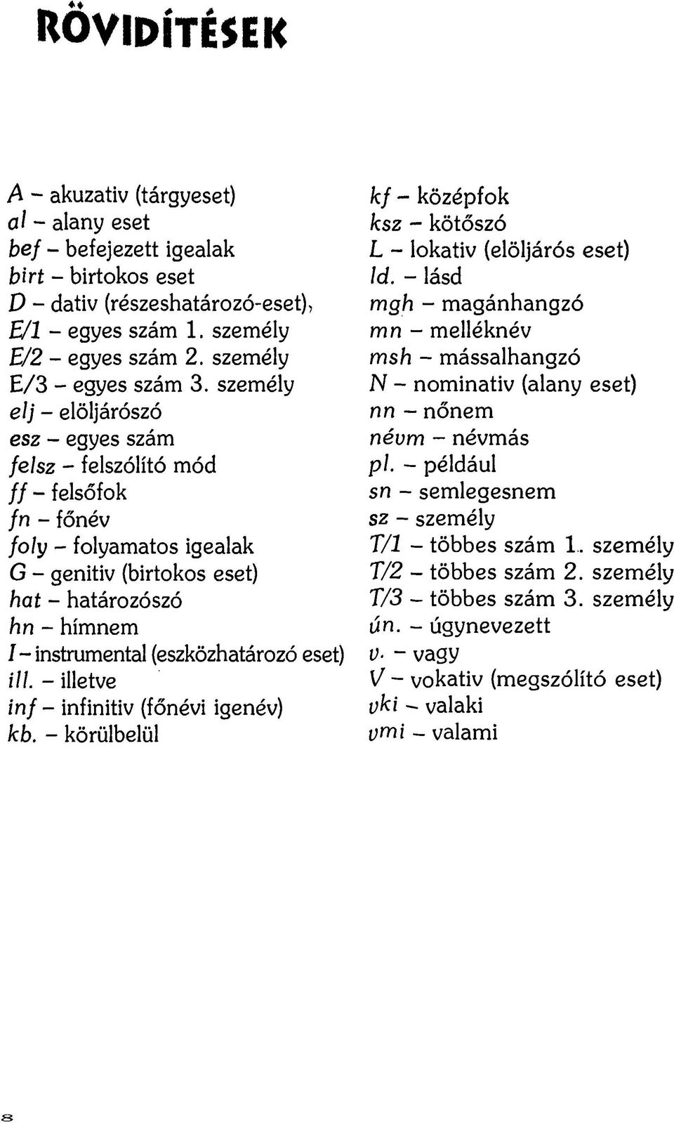 személy élj - elöljárószó esz - egyes szám félsz ~ felszólító mód ff - felsőfok fn - főnév /o/y - folyamatos igealak G - genitiv (birtokos eset) hat - határozószó h n - hímnem 7 - instrumental