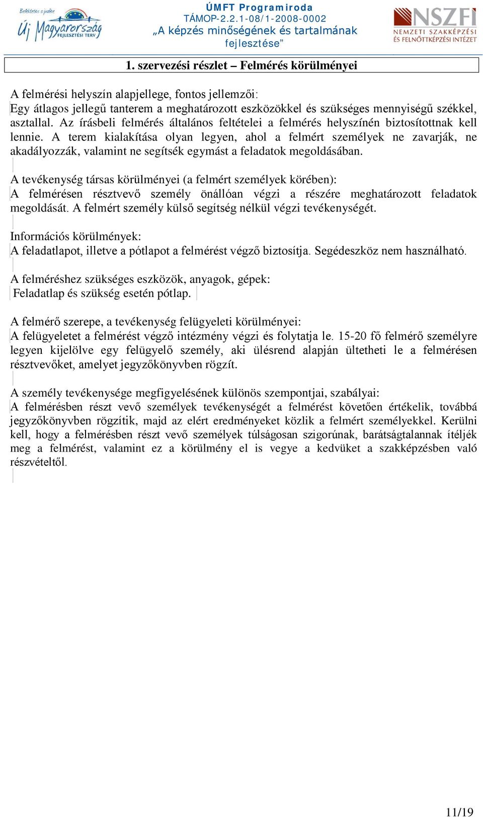 A terem kialakítása olyan legyen, ahol a felmért személyek ne zavarják, ne akadályozzák, valamint ne segítsék egymást a feladatok megoldásában.