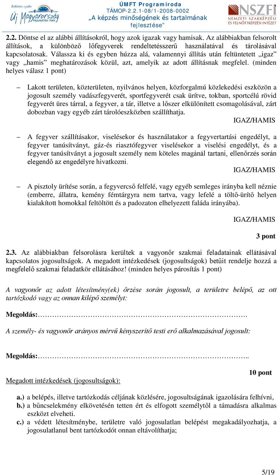 (minden helyes válasz 1 pont) Lakott területen, közterületen, nyilvános helyen, közforgalmú közlekedési eszközön a jogosult személy vadászfegyverét, sportfegyverét csak ürítve, tokban, sportcélú