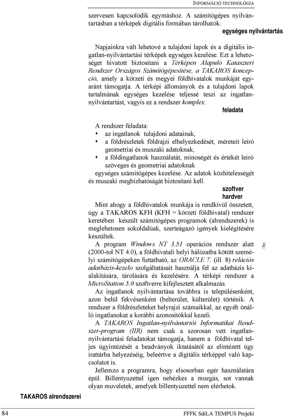 Ezt a lehetoséget hivatott biztosítani a Térképen Alapuló Kataszteri Rendszer Országos Számítógépesítése, a TAKAROS koncepció, amely a körzeti és megyei földhivatalok munkáját egyaránt támogatja.