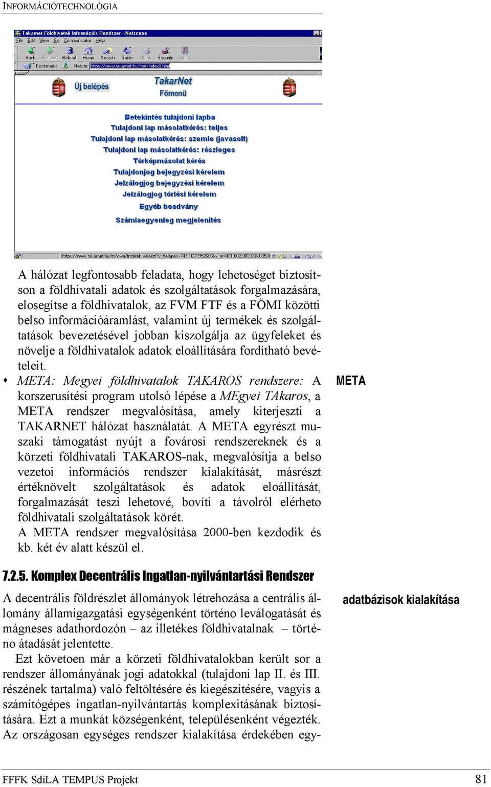 META: Megyei földhivatalok TAKAROS rendszere: A korszerusítési program utolsó lépése a MEgyei TAkaros, a META rendszer megvalósítása, amely kiterjeszti a TAKARNET hálózat használatát.