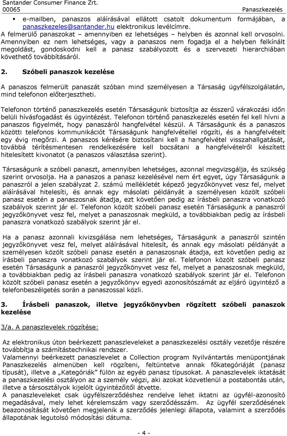 Amennyiben ez nem lehetséges, vagy a panaszos nem fogadja el a helyben felkínált megoldást, gondoskodni kell a panasz szabályozott és a szervezeti hierarchiában követhető továbbításáról. 2.