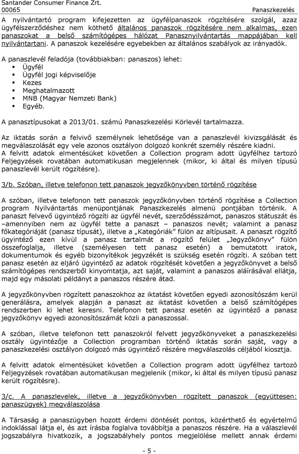 A panaszlevél feladója (továbbiakban: panaszos) lehet: Ügyfél Ügyfél jogi képviselője Kezes Meghatalmazott MNB (Magyar Nemzeti Bank) Egyéb. A panasztípusokat a 2013/01.