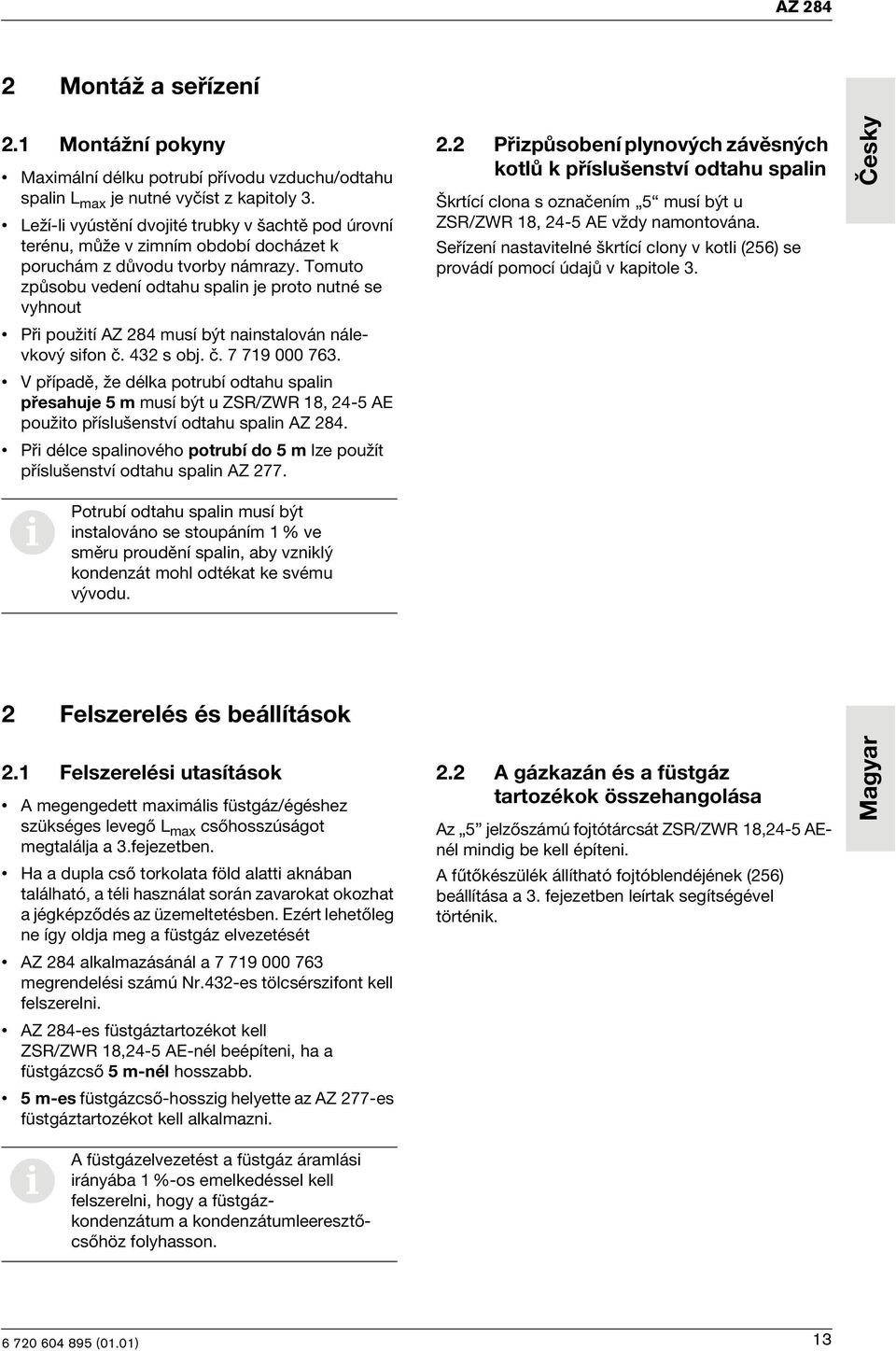 Tomuto způsobu vedení odtahu spalin je proto nutné se vyhnout Při použití AZ 284 musí být nainstalován nálevkový sifon č. 432 s obj. č. 7 719 000 763.