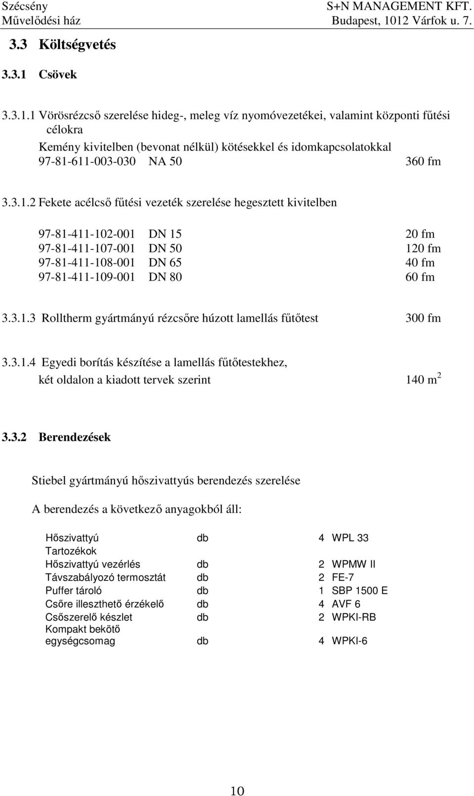 1 Vörösrézcsı szerelése hideg-, meleg víz nyomóvezetékei, valamint központi főtési célokra Kemény kivitelben (bevonat nélkül) kötésekkel és idomkapcsolatokkal 97-81-611-003-030 NA 50 360 fm 3.3.1.2 Fekete acélcsı főtési vezeték szerelése hegesztett kivitelben 97-81-411-102-001 DN 15 20 fm 97-81-411-107-001 DN 50 120 fm 97-81-411-108-001 DN 65 40 fm 97-81-411-109-001 DN 80 60 fm 3.