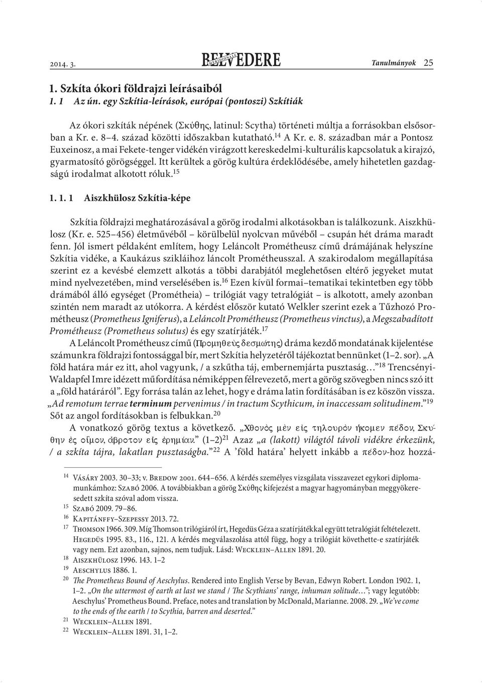 14 A Kr. e. 8. században már a Pontosz Euxeinosz, a mai Fekete-tenger vidékén virágzott kereskedelmi-kulturális kapcsolatuk a kirajzó, gyarmatosító görögséggel.