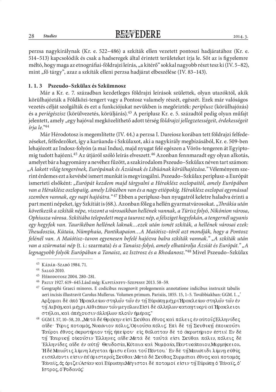 1. 1. 3 Pszeudo Szkülax és Szkümnosz Már a Kr. e. 7. században kezdetleges földrajzi leírások születtek, olyan utazóktól, akik körülhajózták a Földközi-tengert vagy a Pontosz valamely részét, egészét.