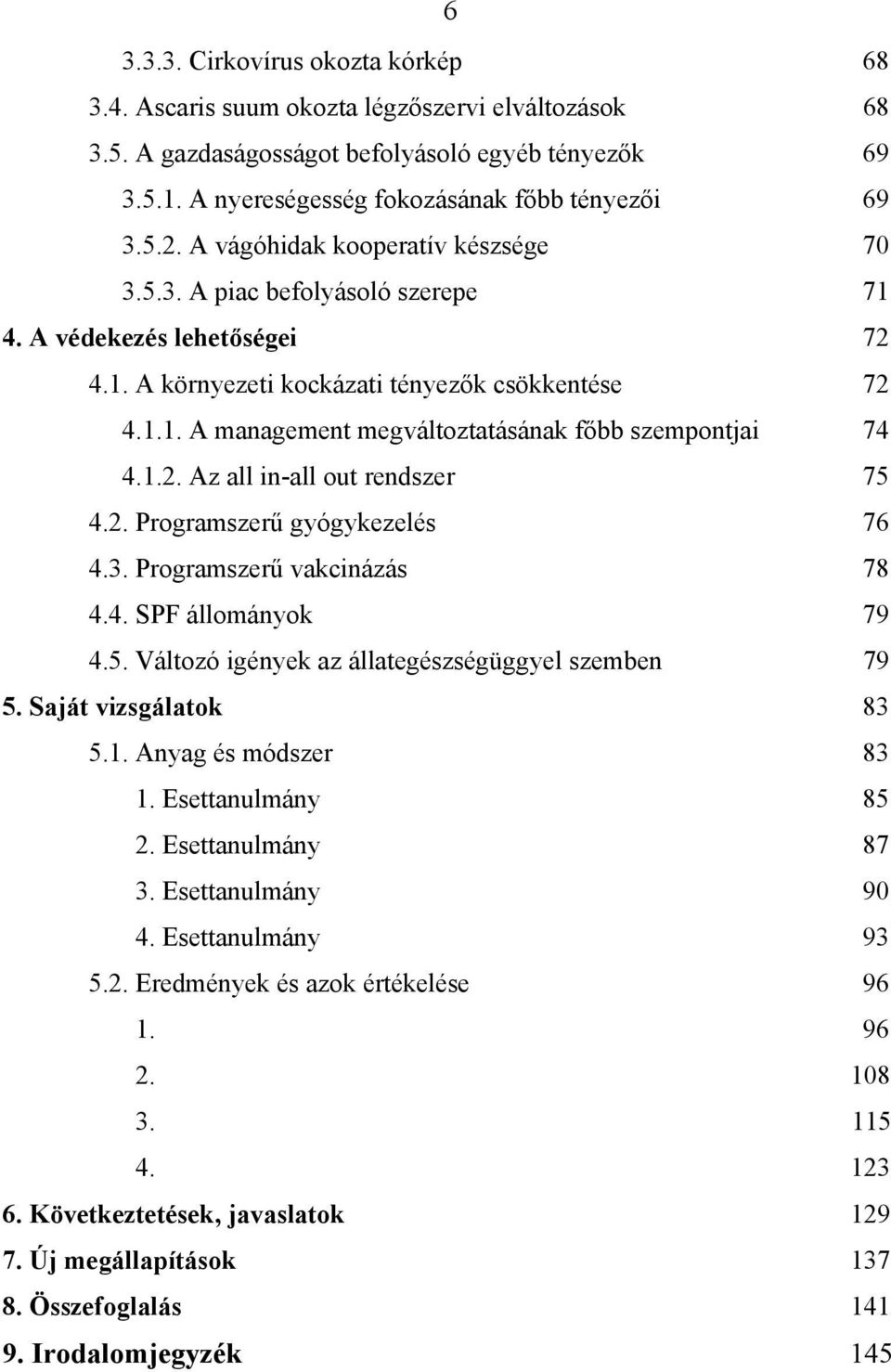 1.2. Az all in-all out rendszer 75 4.2. Programszerű gyógykezelés 76 4.3. Programszerű vakcinázás 78 4.4. SPF állományok 79 4.5. Változó igények az állategészségüggyel szemben 79 5.