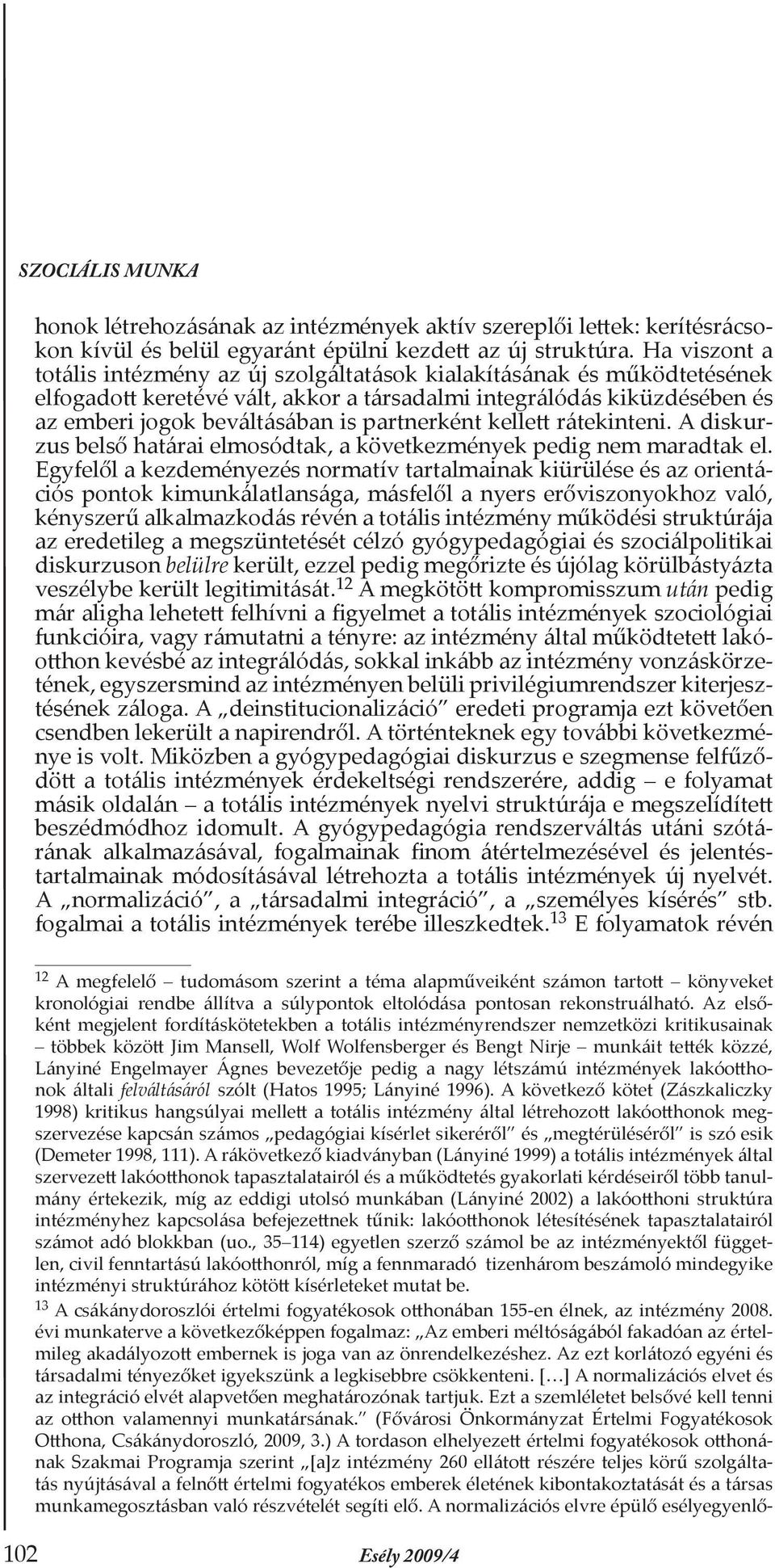 partnerként kellett rátekinteni. A diskurzus belső határai elmosódtak, a következmények pedig nem maradtak el.