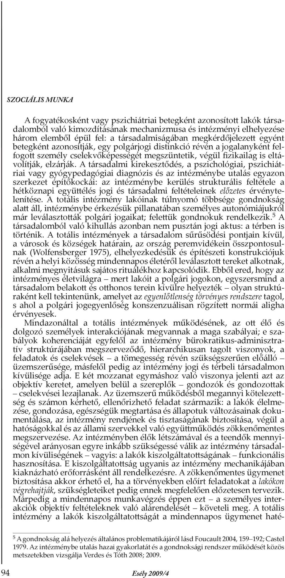 A társadalmi kirekesztődés, a pszichológiai, pszichiátriai vagy gyógypedagógiai diagnózis és az intézménybe utalás egyazon szerkezet építőkockái: az intézménybe kerülés strukturális feltétele a