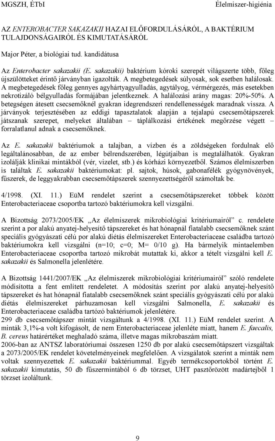 A megbetegedések főleg gennyes agyhártyagyulladás, agytályog, vérmérgezés, más esetekben nekrotizáló bélgyulladás formájában jelentkeznek. A halálozási arány magas: 20%-50%.