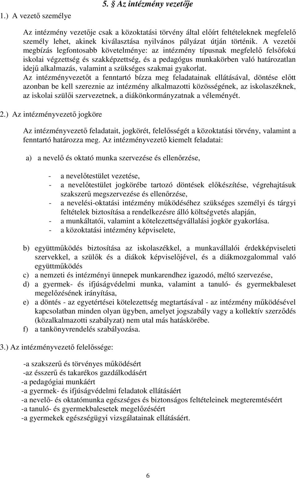 A vezetői megbízás legfontosabb követelménye: az intézmény típusnak megfelelő felsőfokú iskolai végzettség és szakképzettség, és a pedagógus munkakörben való határozatlan idejű alkalmazás, valamint a