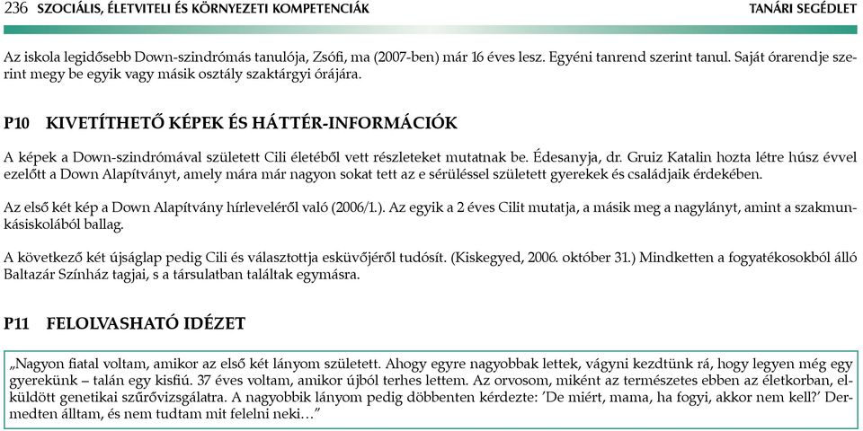 Édesanyja, dr. Gruiz Katalin hozta létre húsz évvel ezelőtt a Down lapítványt, amely mára már nagyon sokat tett az e sérüléssel született gyerekek és családjaik érdekében.