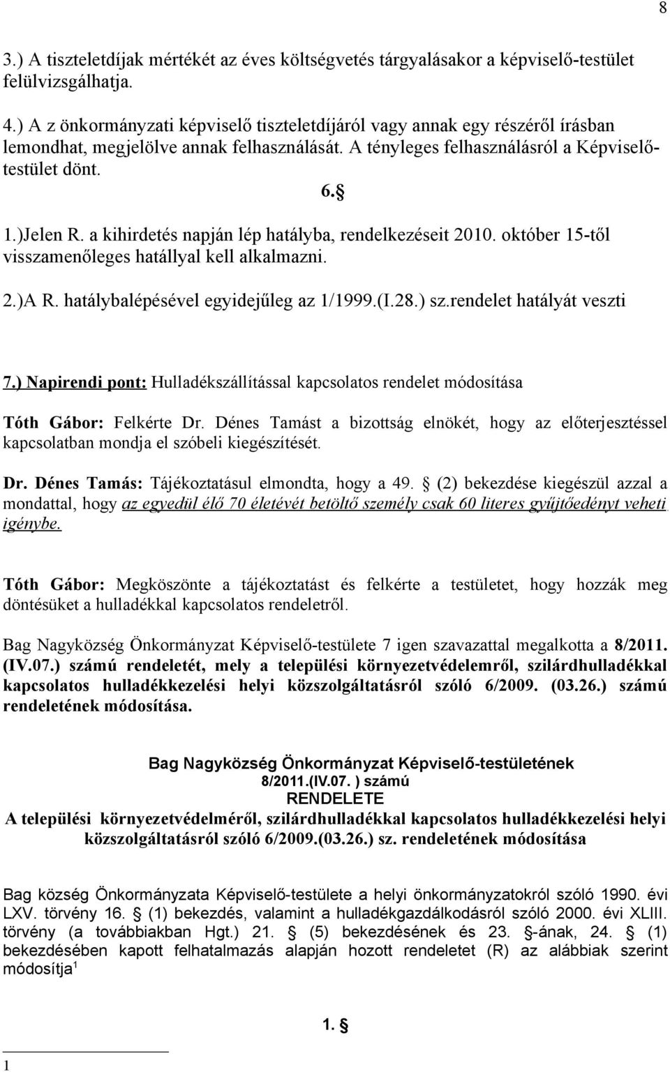 a kihirdetés napján lép hatályba, rendelkezéseit 2010. október 15-től visszamenőleges hatállyal kell alkalmazni. 2.)A R. hatálybalépésével egyidejűleg az 1/1999.(I.28.) sz.rendelet hatályát veszti 7.