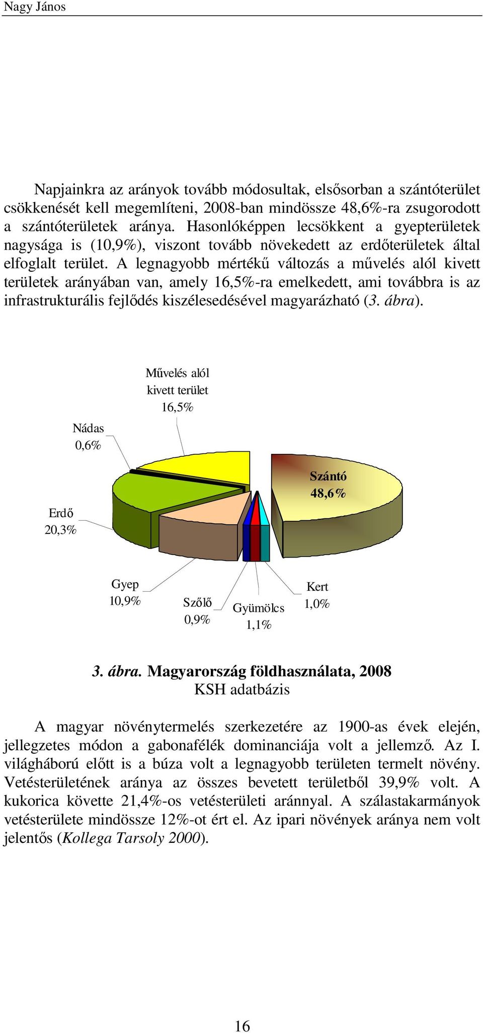 A legnagyobb mértékő változás a mővelés alól kivett területek arányában van, amely 16,5%-ra emelkedett, ami továbbra is az infrastrukturális fejlıdés kiszélesedésével magyarázható (3. ábra).