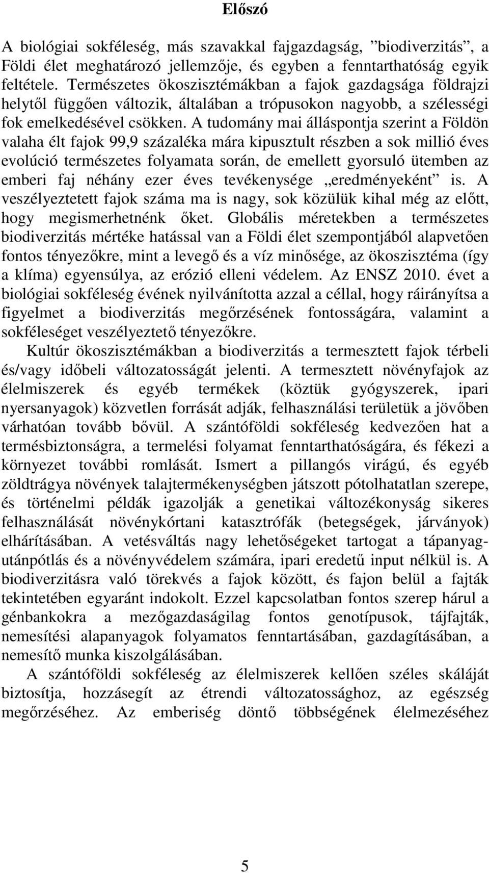 A tudomány mai álláspontja szerint a Földön valaha élt fajok 99,9 százaléka mára kipusztult részben a sok millió éves evolúció természetes folyamata során, de emellett gyorsuló ütemben az emberi faj