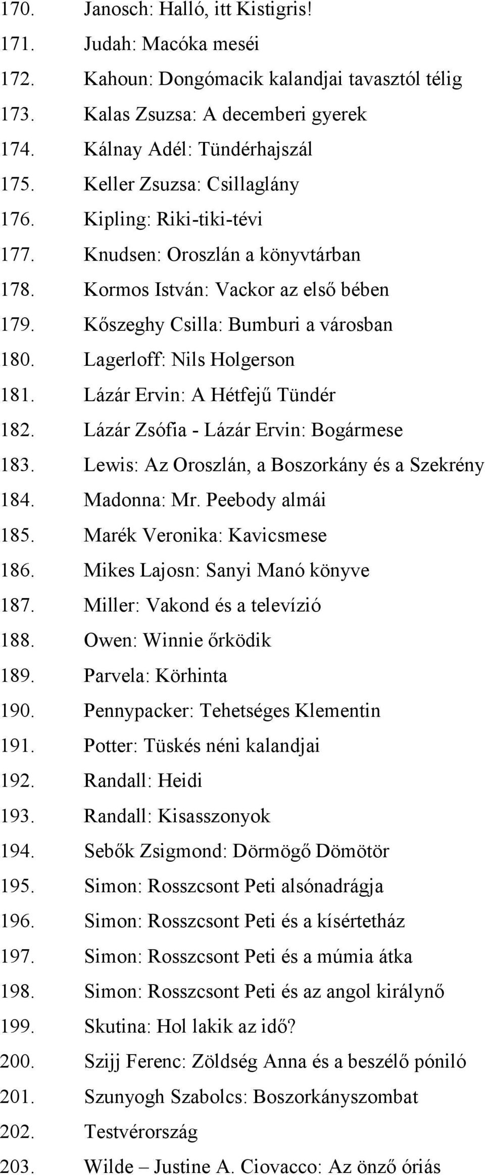 Lagerloff: Nils Holgerson 181. Lázár Ervin: A Hétfejű Tündér 182. Lázár Zsófia - Lázár Ervin: Bogármese 183. Lewis: Az Oroszlán, a Boszorkány és a Szekrény 184. Madonna: Mr. Peebody almái 185.