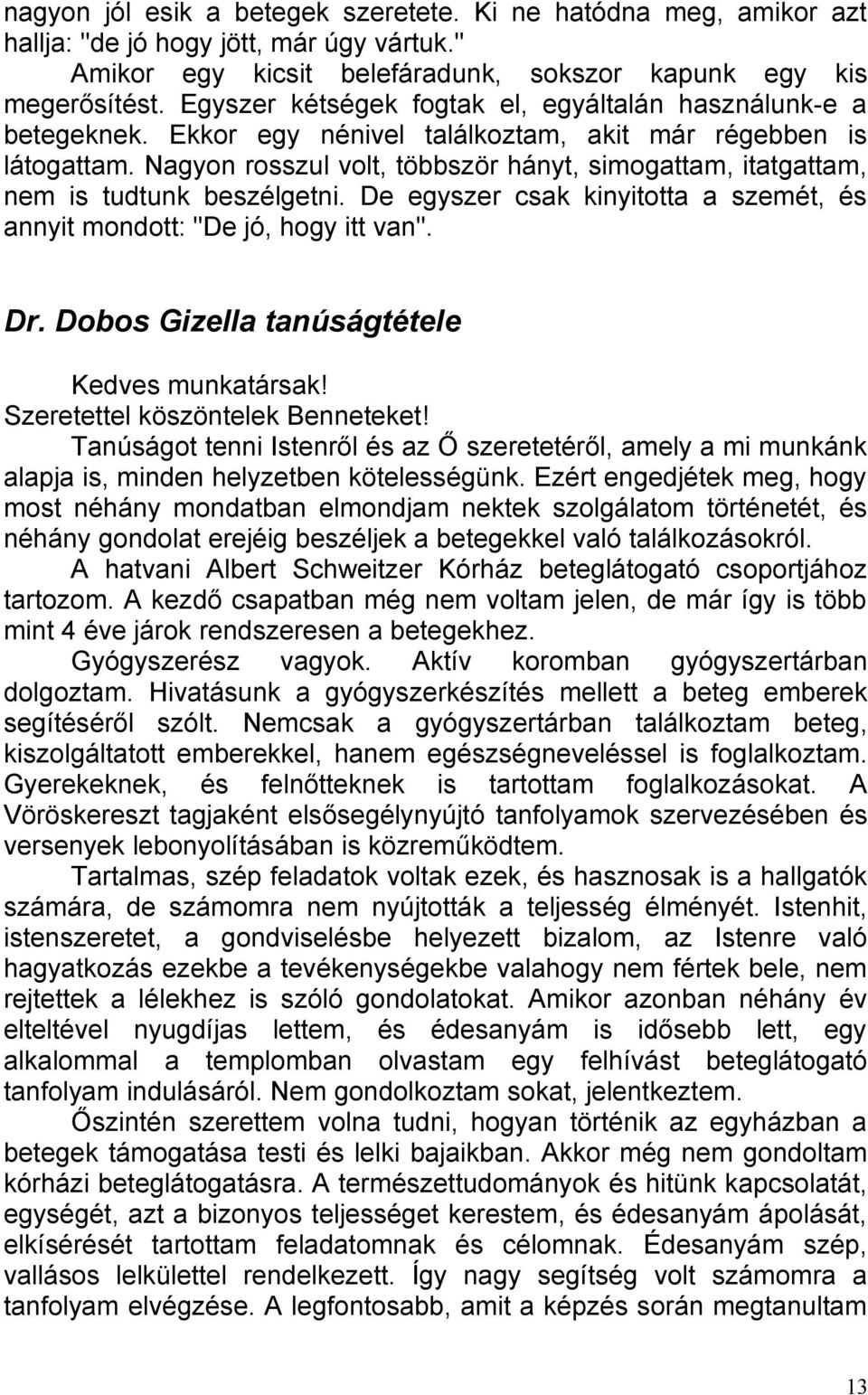 Nagyon rosszul volt, többször hányt, simogattam, itatgattam, nem is tudtunk beszélgetni. De egyszer csak kinyitotta a szemét, és annyit mondott: "De jó, hogy itt van". Dr.