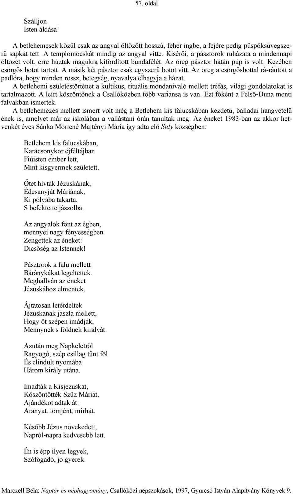 A másik két pásztor csak egyszerű botot vitt. Az öreg a csörgősbottal rá-ráütött a padlóra, hogy minden rossz, betegség, nyavalya elhagyja a házat.