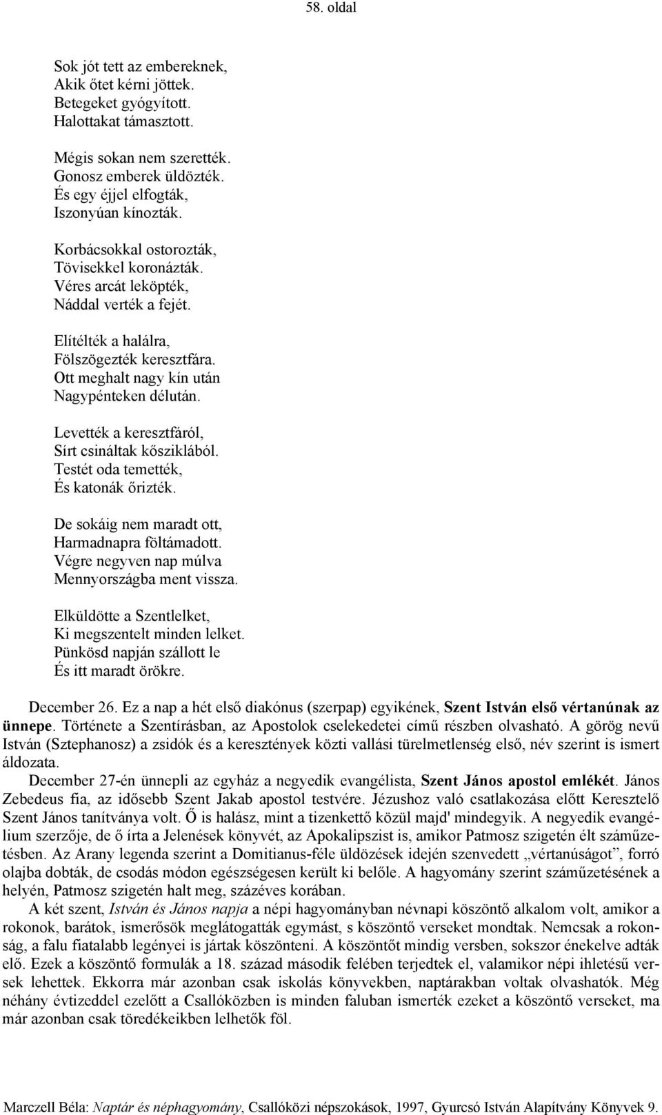 Ott meghalt nagy kín után Nagypénteken délután. Levették a keresztfáról, Sírt csináltak kősziklából. Testét oda temették, És katonák őrizték. De sokáig nem maradt ott, Harmadnapra föltámadott.