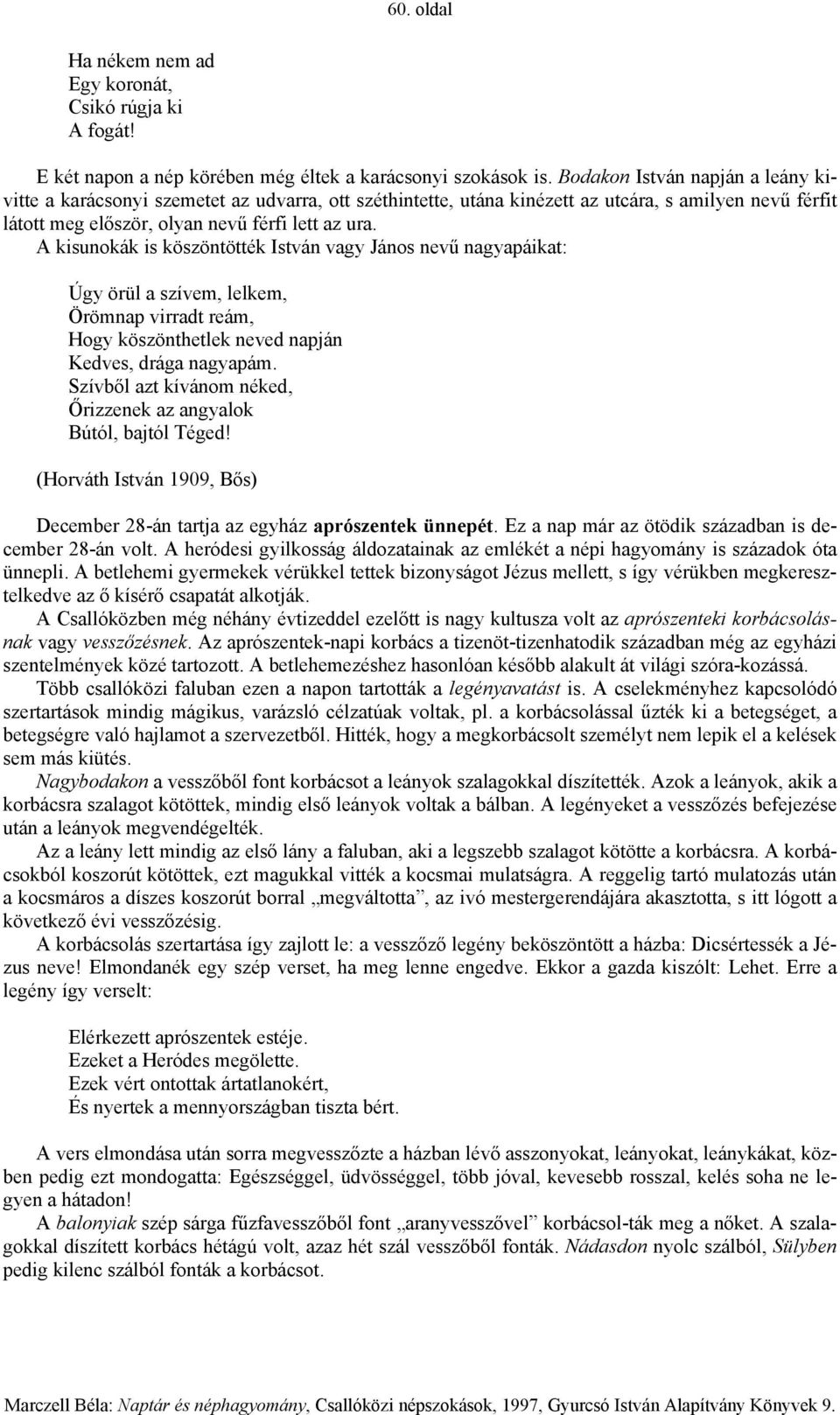 A kisunokák is köszöntötték István vagy János nevű nagyapáikat: Úgy örül a szívem, lelkem, Örömnap virradt reám, Hogy köszönthetlek neved napján Kedves, drága nagyapám.