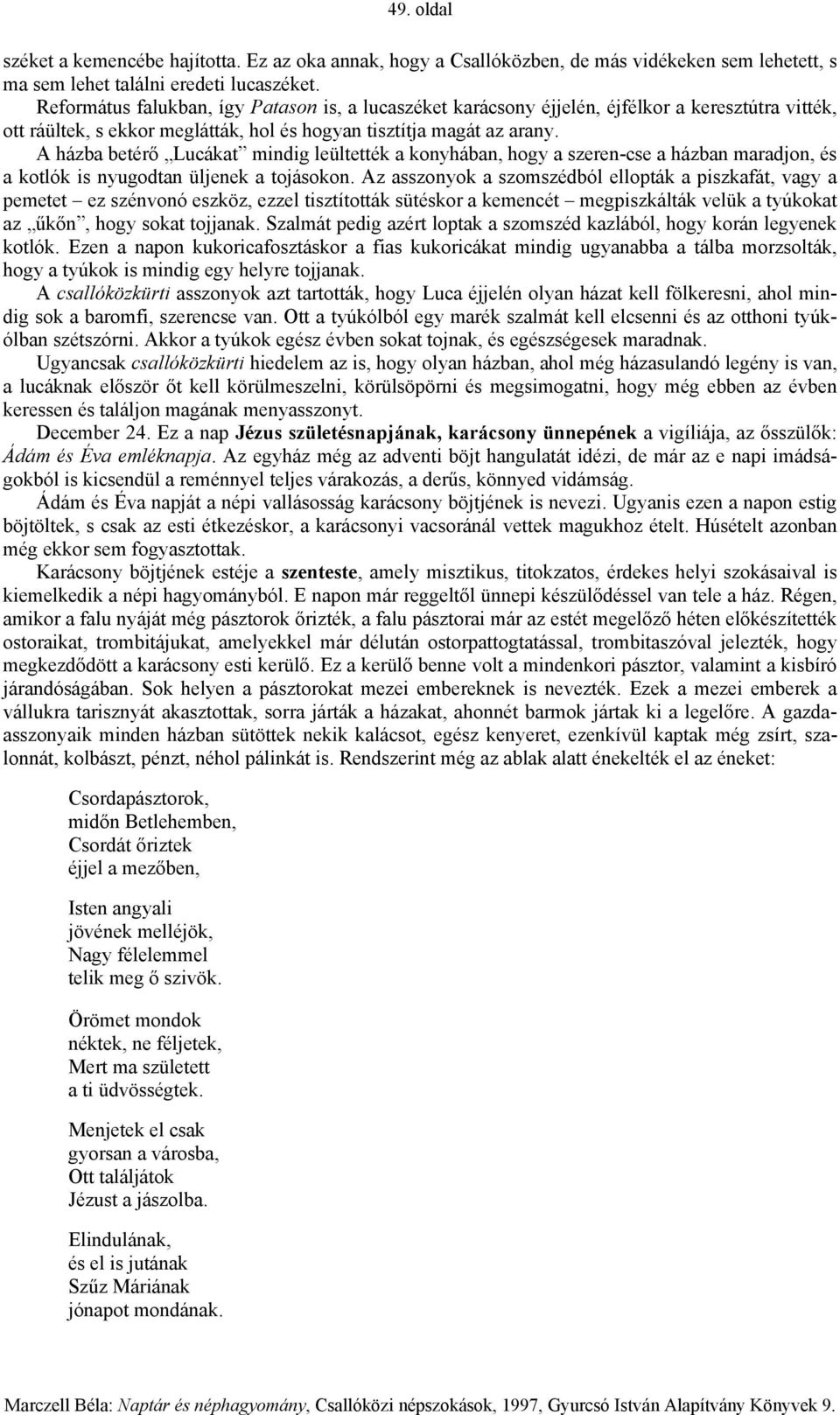 A házba betérő Lucákat mindig leültették a konyhában, hogy a szeren-cse a házban maradjon, és a kotlók is nyugodtan üljenek a tojásokon.