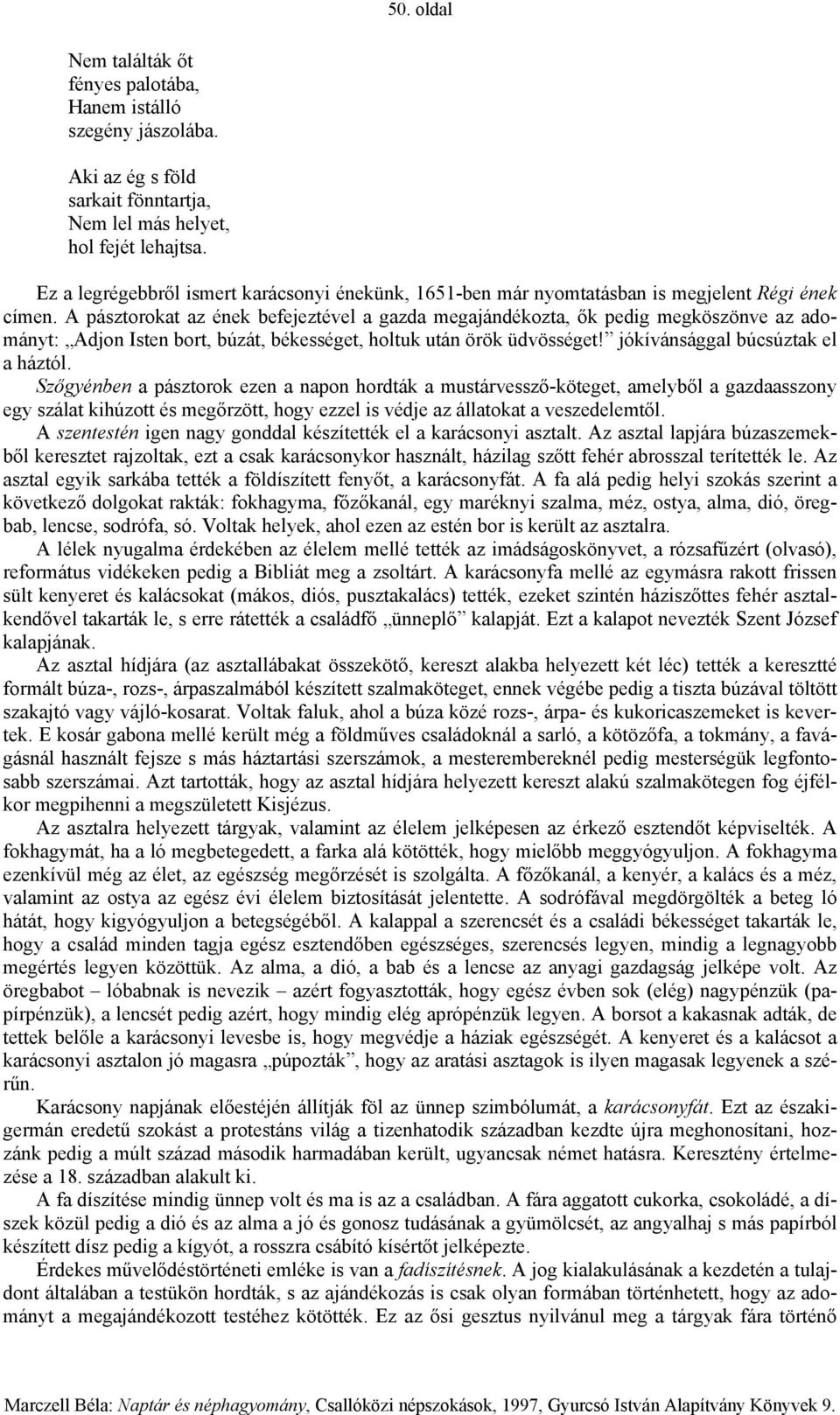 A pásztorokat az ének befejeztével a gazda megajándékozta, ők pedig megköszönve az adományt: Adjon Isten bort, búzát, békességet, holtuk után örök üdvösséget! jókívánsággal búcsúztak el a háztól.