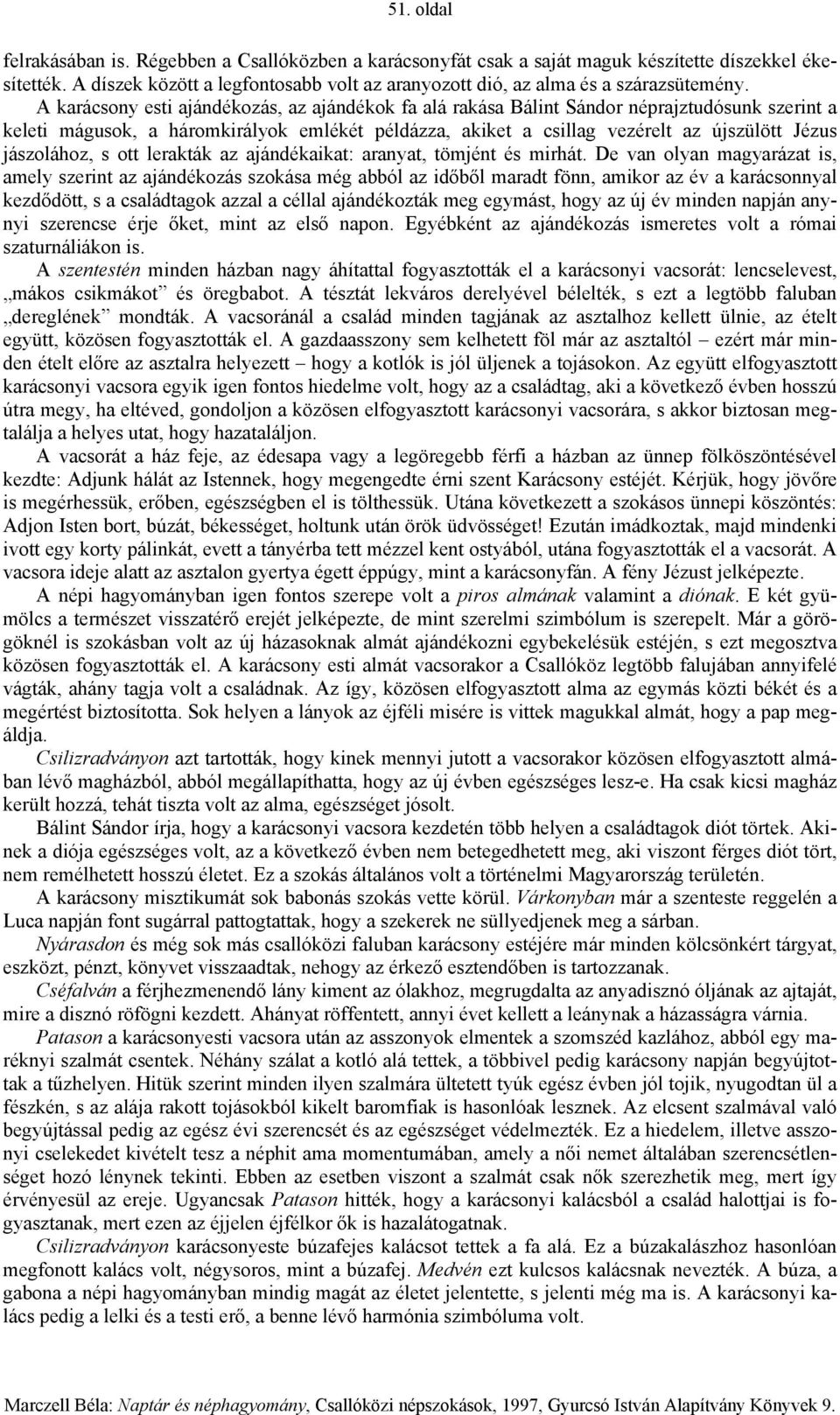 A karácsony esti ajándékozás, az ajándékok fa alá rakása Bálint Sándor néprajztudósunk szerint a keleti mágusok, a háromkirályok emlékét példázza, akiket a csillag vezérelt az újszülött Jézus