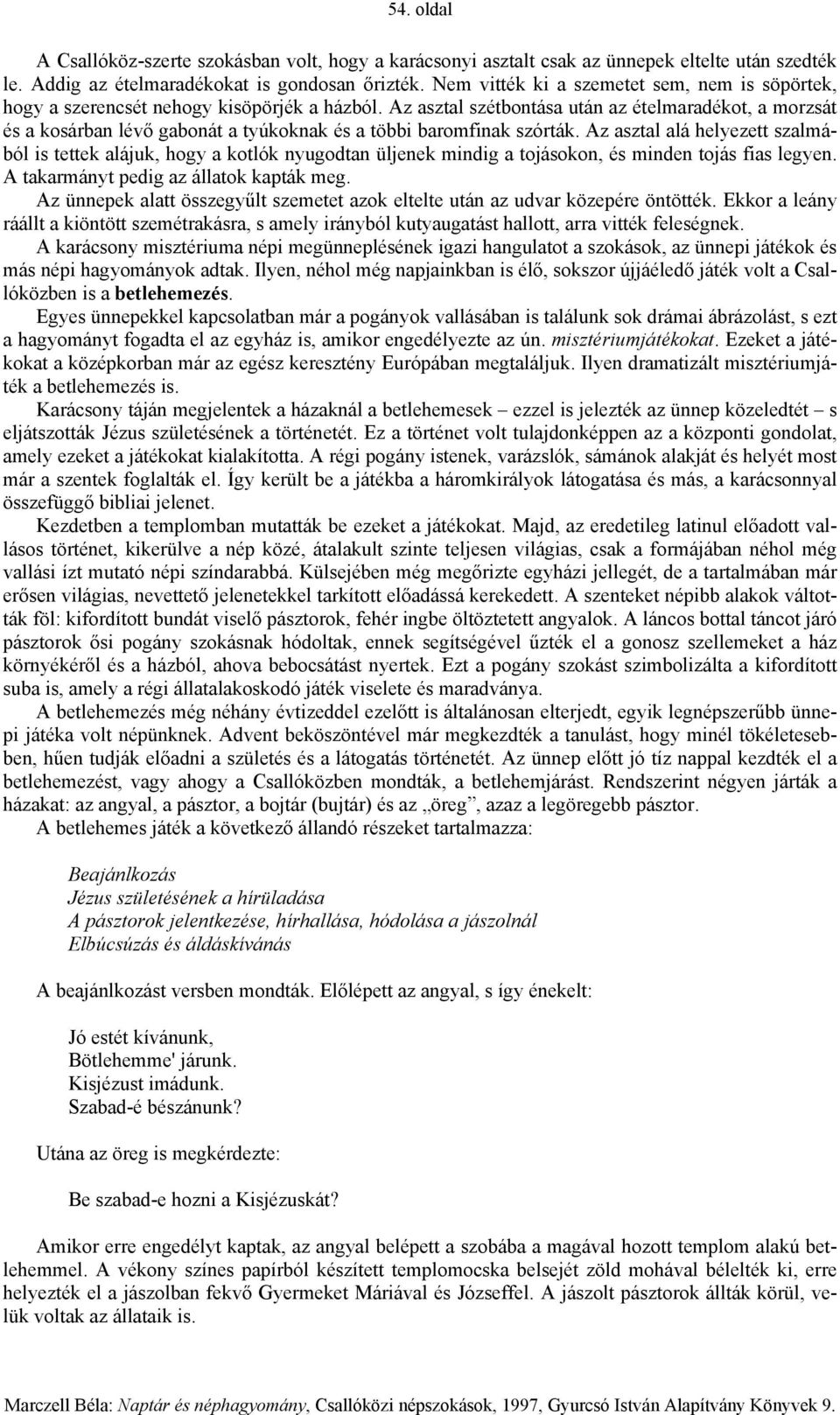 Az asztal szétbontása után az ételmaradékot, a morzsát és a kosárban lévő gabonát a tyúkoknak és a többi baromfinak szórták.