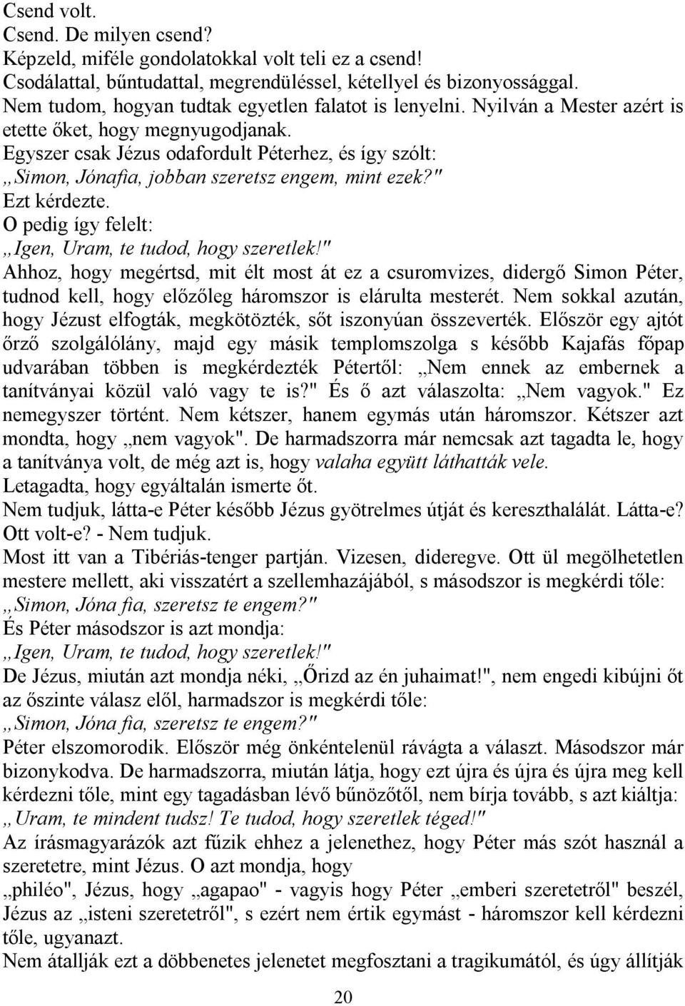 Egyszer csak Jézus odafordult Péterhez, és így szólt: Simon, Jónafia, jobban szeretsz engem, mint ezek?" Ezt kérdezte. O pedig így felelt: Igen, Uram, te tudod, hogy szeretlek!