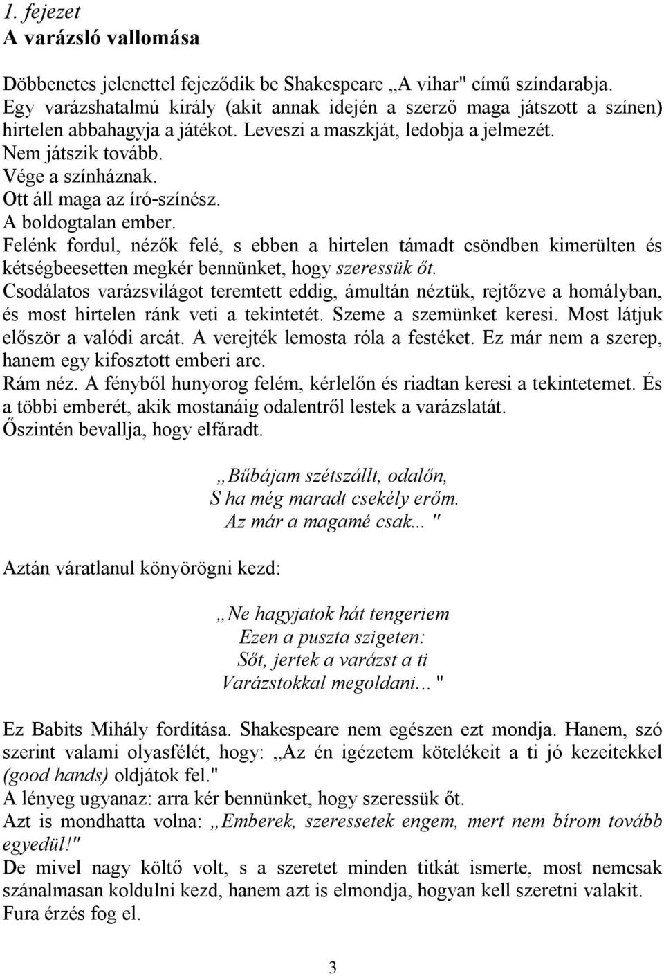 Ott áll maga az író-színész. A boldogtalan ember. Felénk fordul, nézők felé, s ebben a hirtelen támadt csöndben kimerülten és kétségbeesetten megkér bennünket, hogy szeressük őt.