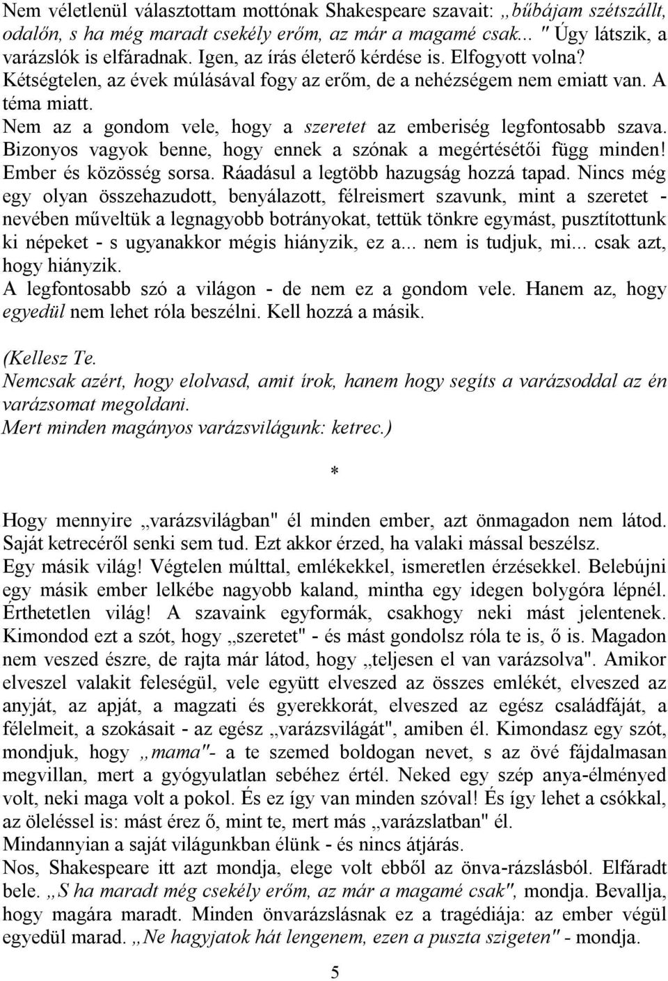 Nem az a gondom vele, hogy a szeretet az emberiség legfontosabb szava. Bizonyos vagyok benne, hogy ennek a szónak a megértésétői függ minden! Ember és közösség sorsa.