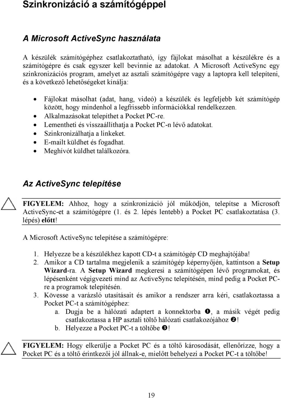 A Microsoft ActiveSync egy szinkronizációs program, amelyet az asztali számítógépre vagy a laptopra kell telepíteni, és a következő lehetőségeket kínálja: Fájlokat másolhat (adat, hang, videó) a