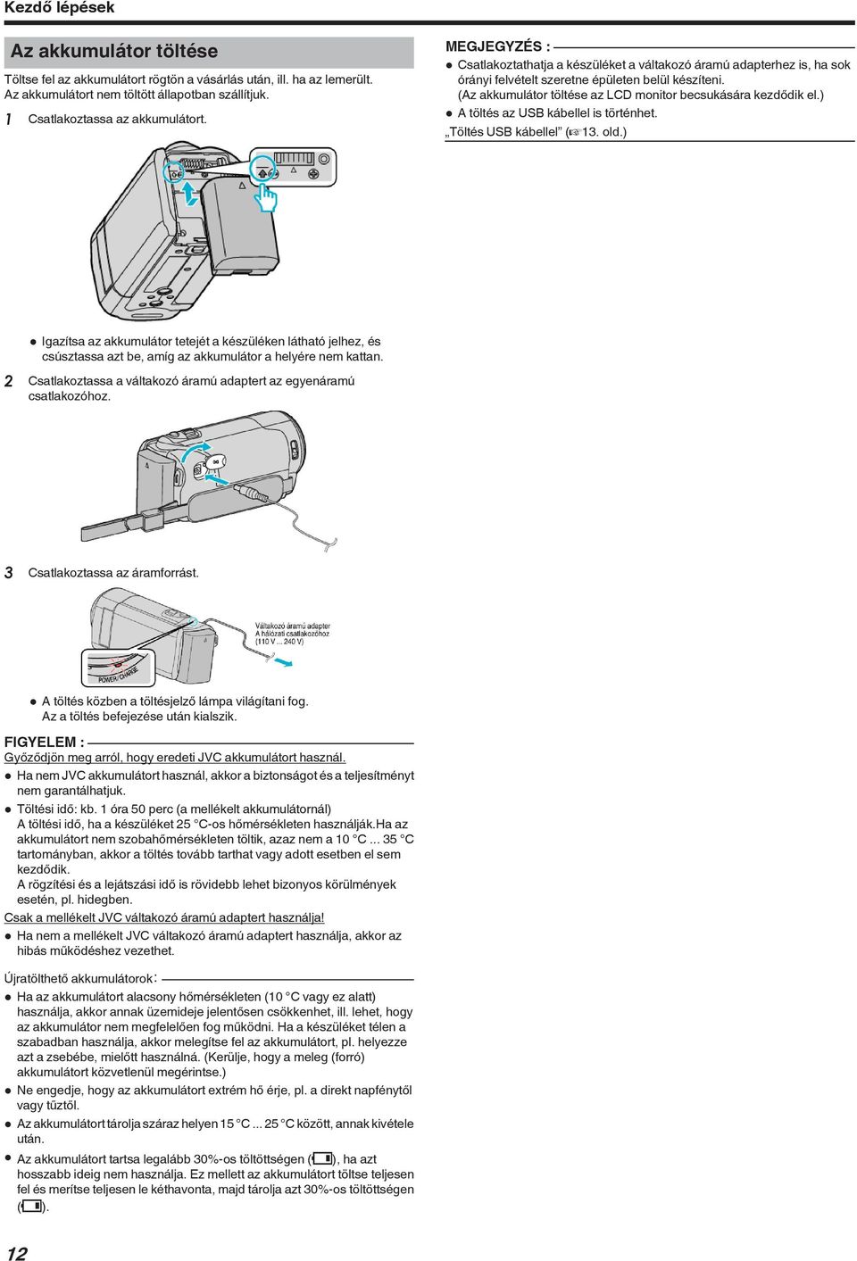 USB kábellel is történhet Töltés USB kábellel (A13 old) 0 Igazítsa az akkumulátor tetejét a készüléken látható jelhez, és csúsztassa azt be, amíg az akkumulátor a helyére nem kattan 2 Csatlakoztassa