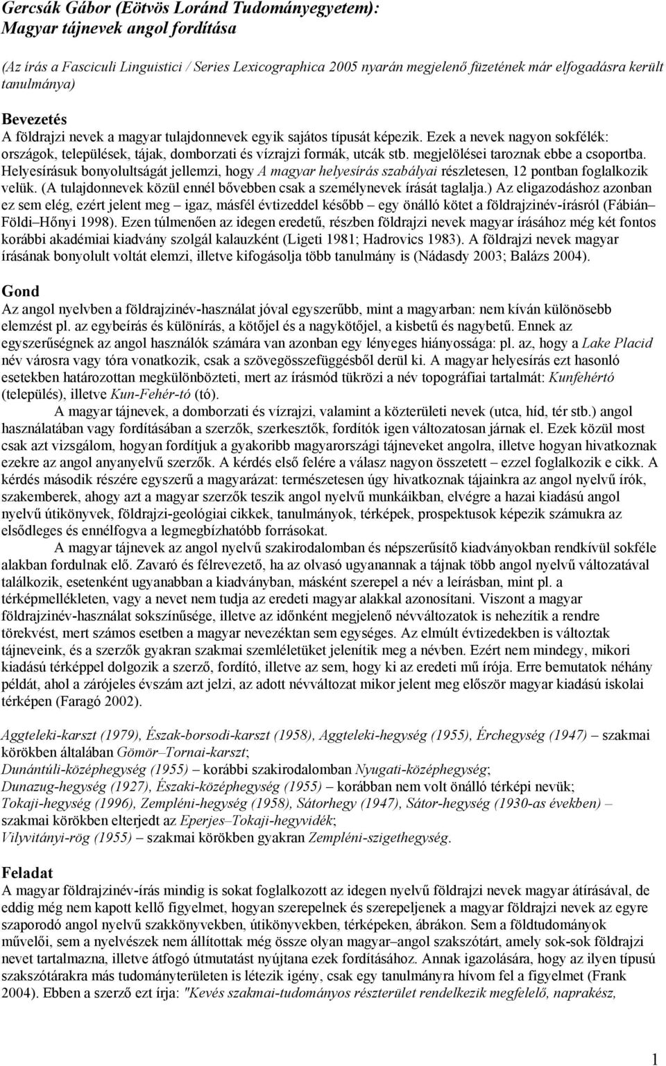 megjelölései taroznak ebbe a csoportba. Helyesírásuk bonyolultságát jellemzi, hogy A magyar helyesírás szabályai részletesen, 12 pontban foglalkozik velük.