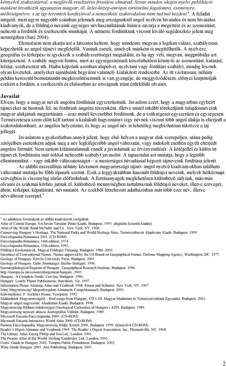 A feladat sürgető, mert egyre nagyobb számban jelennek meg országunkról angol nyelven hivatalos és nem hivatalos kiadványok, de a földrajzi neveink egységes névhasználatának hiánya zavarja a