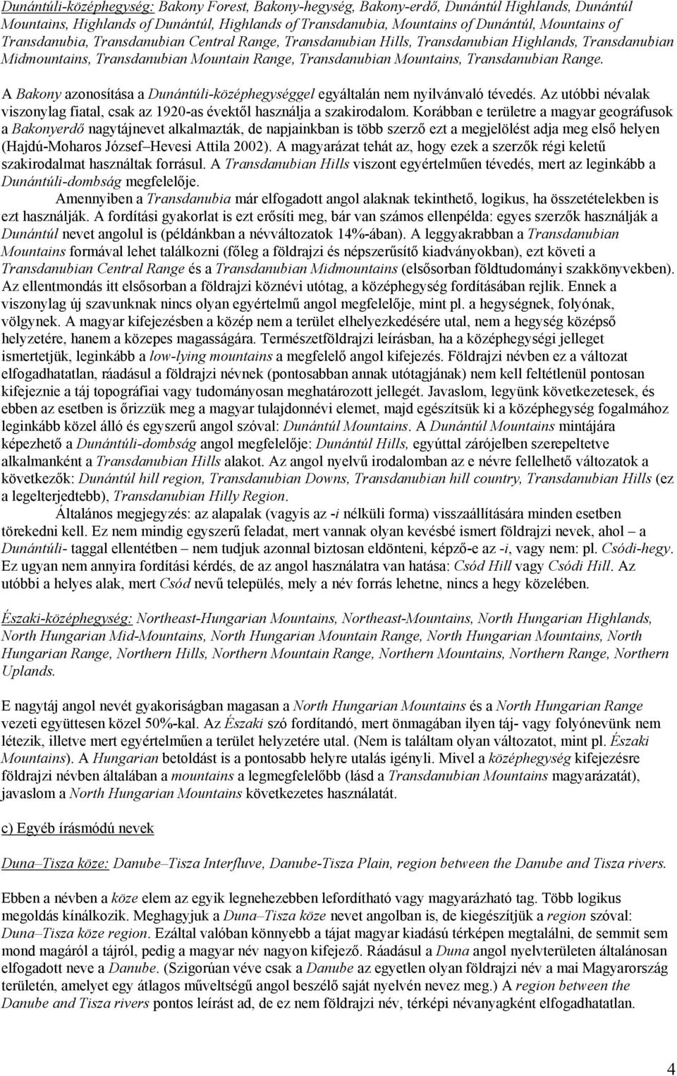 A Bakony azonosítása a Dunántúli-középhegységgel egyáltalán nem nyilvánvaló tévedés. Az utóbbi névalak viszonylag fiatal, csak az 1920-as évektől használja a szakirodalom.