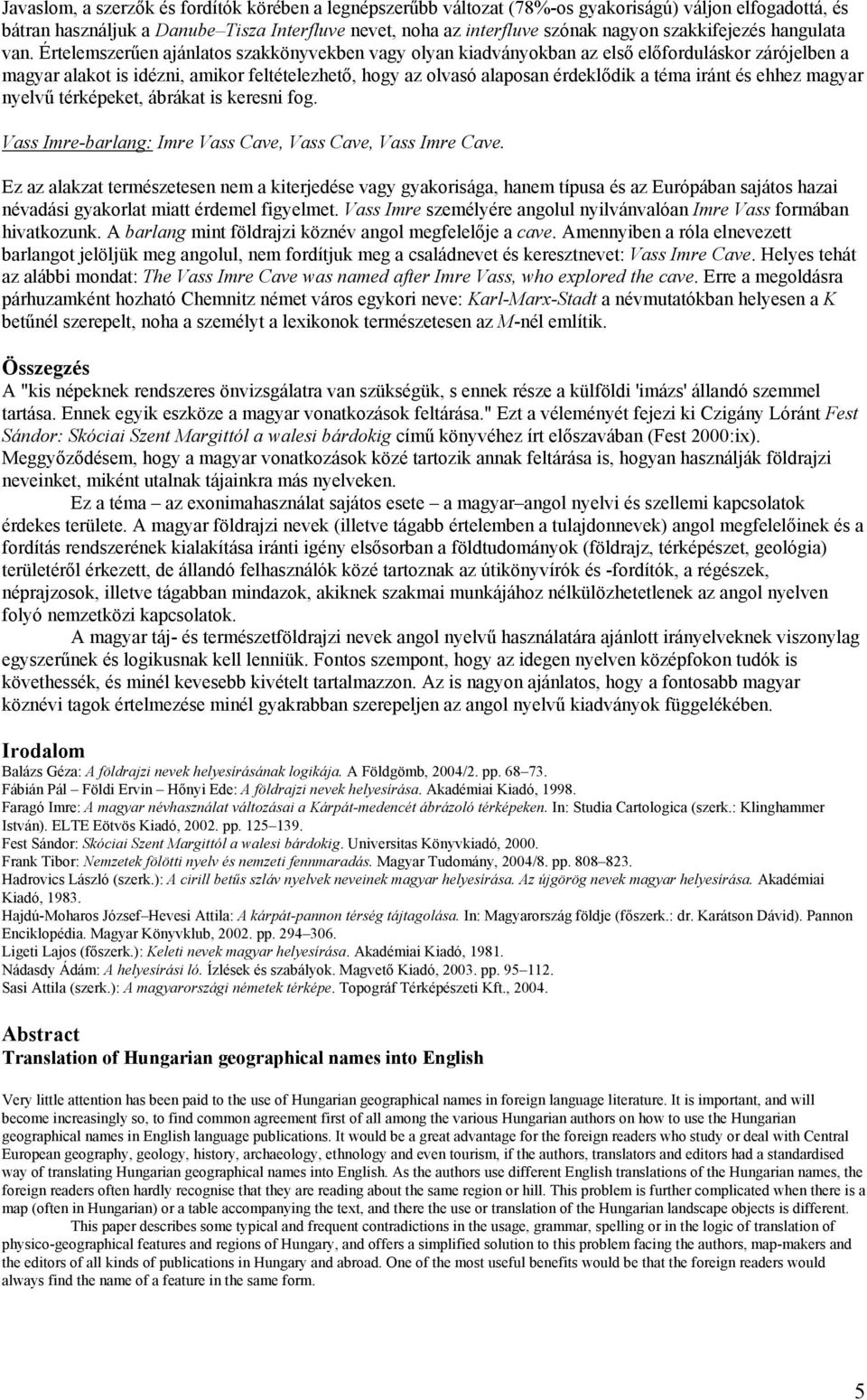 Értelemszerűen ajánlatos szakkönyvekben vagy olyan kiadványokban az első előforduláskor zárójelben a magyar alakot is idézni, amikor feltételezhető, hogy az olvasó alaposan érdeklődik a téma iránt és