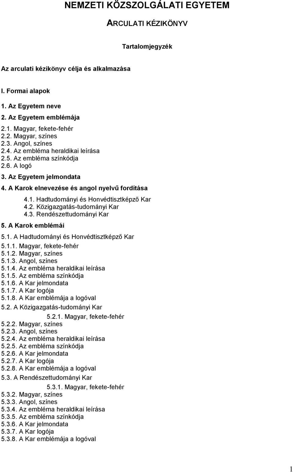 Hadtudományi és Honvédtisztképző Kar 4.2. Közigazgatás-tudományi Kar 4.3. Rendészettudományi Kar 5. A Karok emblémái 5.1. A Hadtudományi és Honvédtisztképző Kar 5.1.1. Magyar, fekete-fehér 5.1.2. Magyar, színes 5.