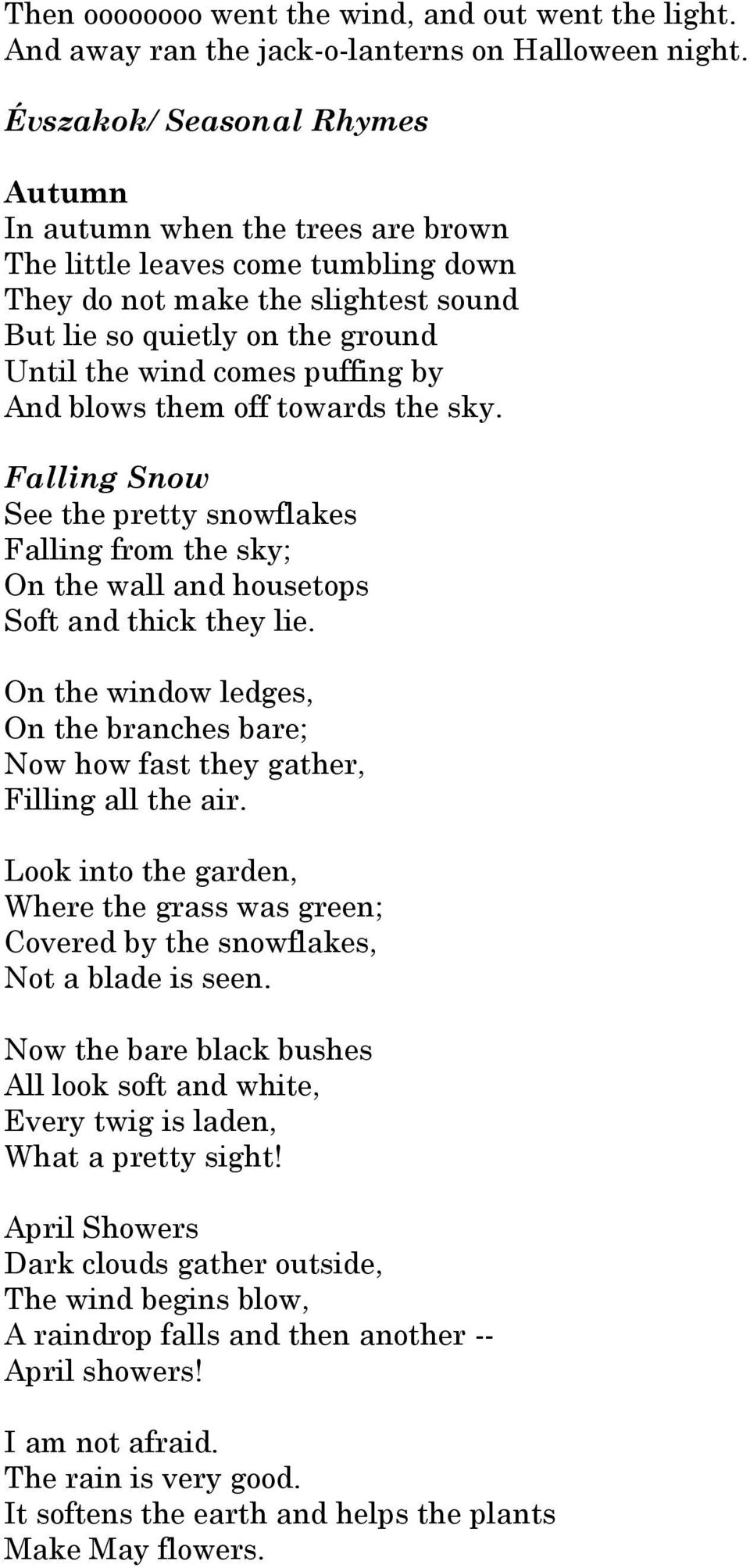 puffing by And blows them off towards the sky. Falling Snow See the pretty snowflakes Falling from the sky; On the wall and housetops Soft and thick they lie.