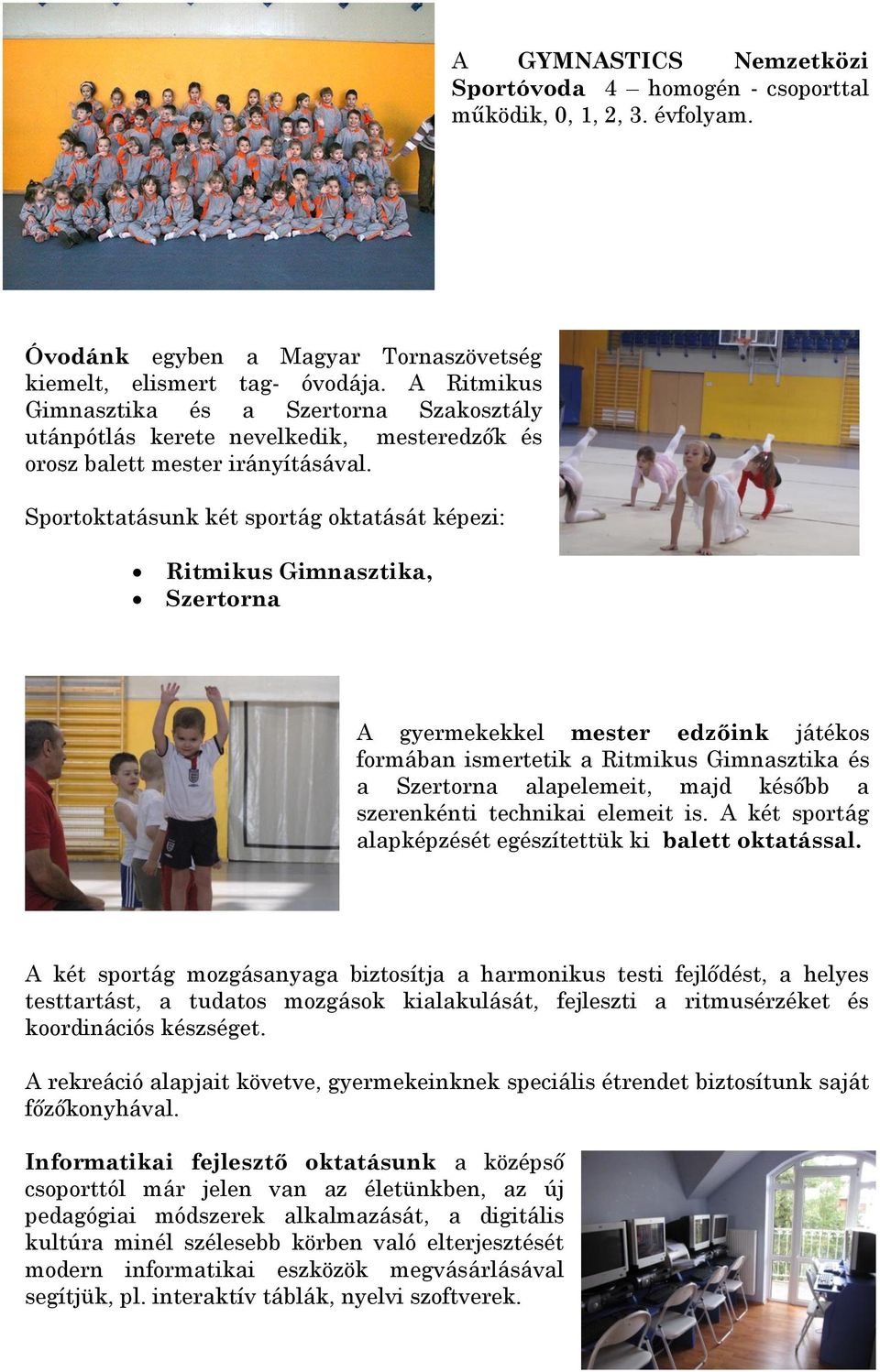 Sportoktatásunk két sportág oktatását képezi: Ritmikus Gimnasztika, Szertorna A gyermekekkel mester edzőink játékos formában ismertetik a Ritmikus Gimnasztika és a Szertorna alapelemeit, majd később