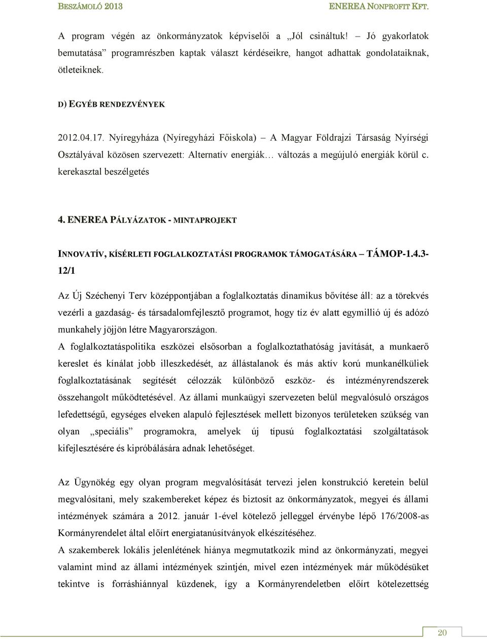 Nyíregyháza (Nyíregyházi Főiskola) A Magyar Földrajzi Társaság Nyírségi Osztályával közösen szervezett: Alternatív energiák változás a megújuló energiák körül c. kerekasztal beszélgetés 4.