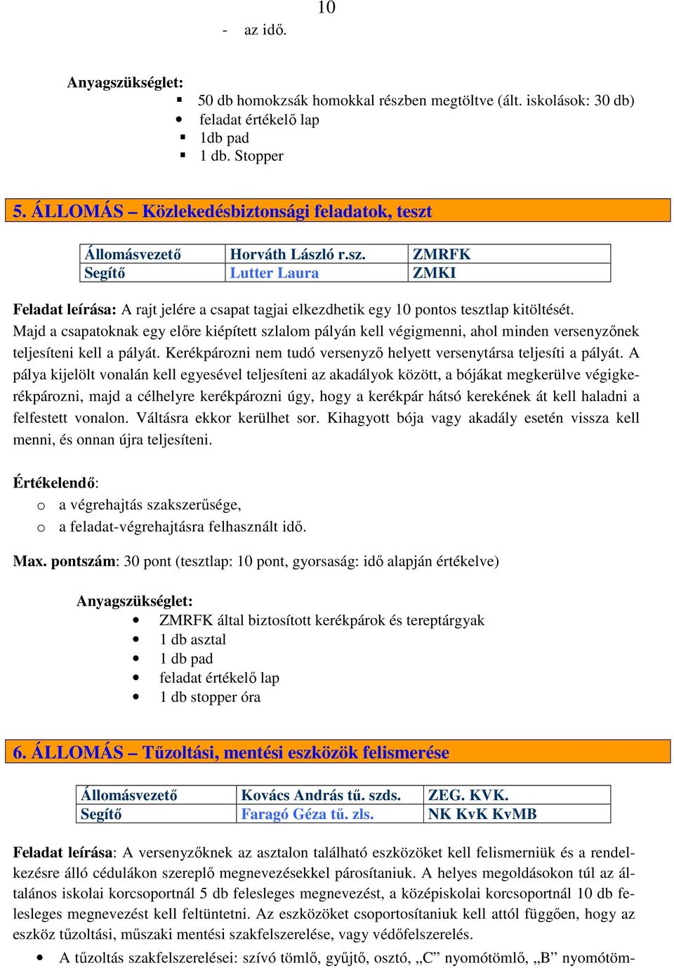 Majd a csapatoknak egy előre kiépített szlalom pályán kell végigmenni, ahol minden versenyzőnek teljesíteni kell a pályát. Kerékpározni nem tudó versenyző helyett versenytársa teljesíti a pályát.